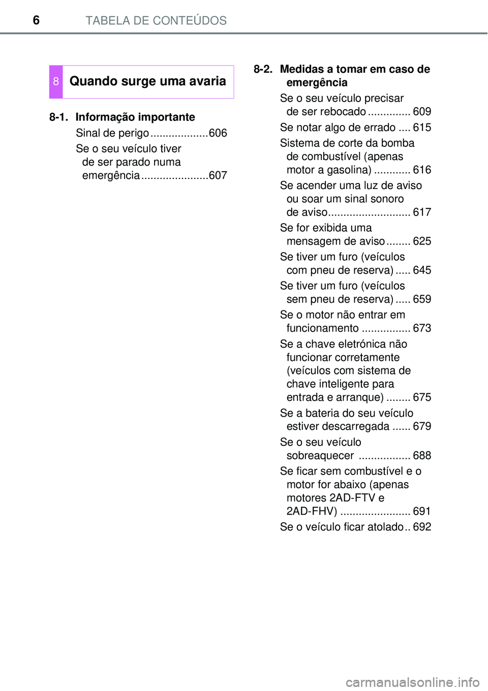 TOYOTA RAV4 2017 Manual de utilização (in Portuguese) TABELA DE CONTEÚDOS6
8-1. Informação importante
Sinal de perigo ...................606
Se o seu veículo tiver
de ser parado numa
emergência ......................6078-2. Medidas a tomar em caso TOYOTA RAV4 2017 Manual de utilização (in Portuguese) TABELA DE CONTEÚDOS6
8-1. Informação importante
Sinal de perigo ...................606
Se o seu veículo tiver
de ser parado numa
emergência ......................6078-2. Medidas a tomar em caso