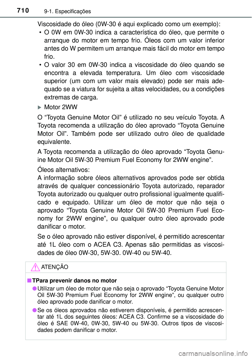TOYOTA RAV4 2017 Manual de utilização (in Portuguese) 7109-1. Especificações
Viscosidade do óleo (0W-30 é aqui explicado como um exemplo):
• O 0W em 0W-30 indica a característica do óleo, que permite o
arranque do motor em tempo frio. Óleos com TOYOTA RAV4 2017 Manual de utilização (in Portuguese) 7109-1. Especificações
Viscosidade do óleo (0W-30 é aqui explicado como um exemplo):
• O 0W em 0W-30 indica a característica do óleo, que permite o
arranque do motor em tempo frio. Óleos com