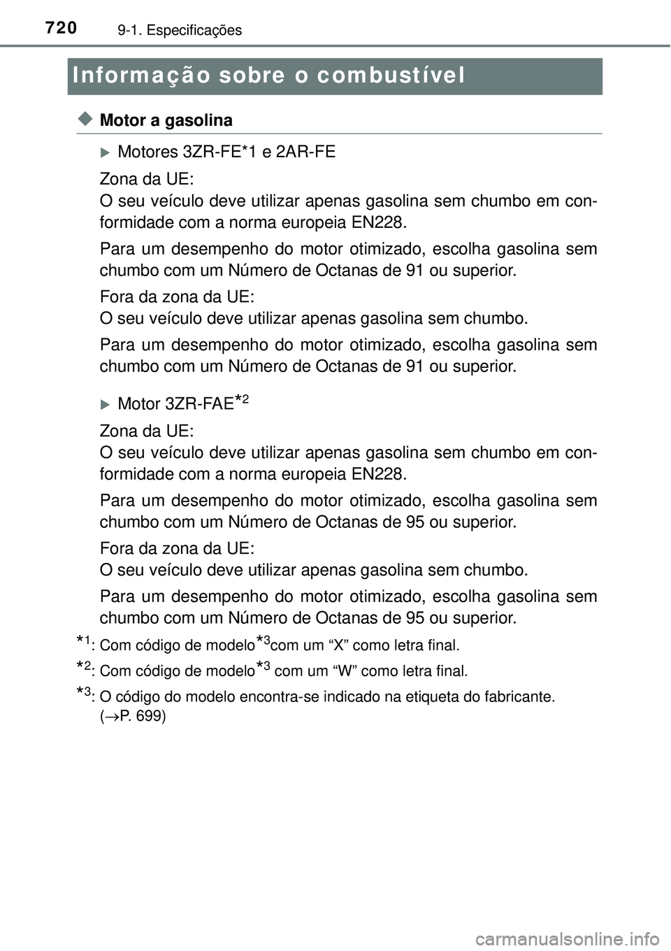 TOYOTA RAV4 2017 Manual de utilização (in Portuguese) 7209-1. Especificações
Informação sobre o combustível
uMotor a gasolina
Motores 3ZR-FE*1 e 2AR-FE
Zona da UE:
O seu veículo deve utilizar apenas gasolina sem chumbo em con-
formidade com a n TOYOTA RAV4 2017 Manual de utilização (in Portuguese) 7209-1. Especificações
Informação sobre o combustível
uMotor a gasolina
Motores 3ZR-FE*1 e 2AR-FE
Zona da UE:
O seu veículo deve utilizar apenas gasolina sem chumbo em con-
formidade com a n