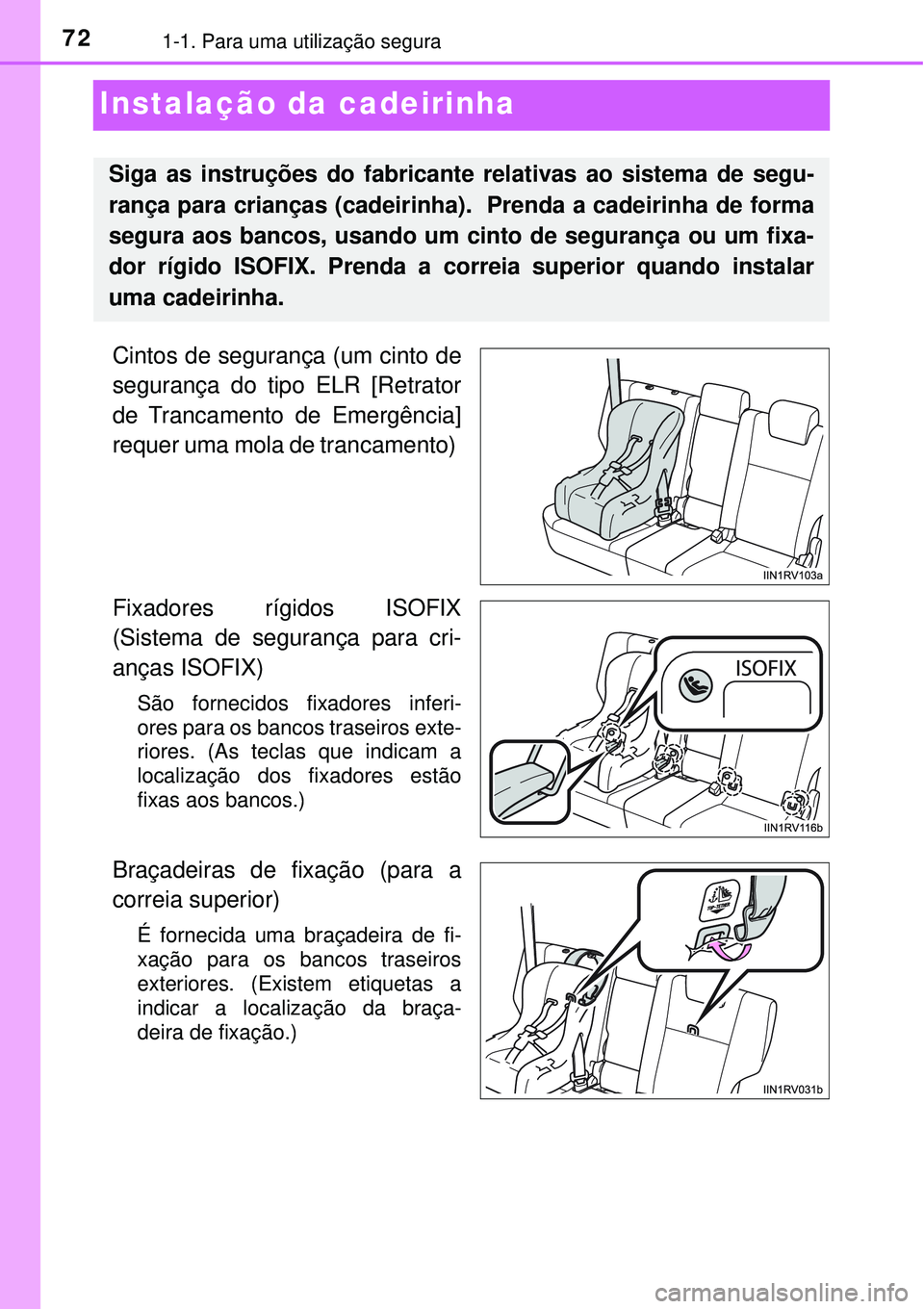 TOYOTA RAV4 2017  Manual de utilização (in Portuguese) 721-1. Para uma utilização segura
Instalação da cadeirinha
Cintos de segurança (um cinto de
segurança do tipo ELR [Retrator
de Trancamento de Emergência]
requer uma mola de trancamento) 
Fixado