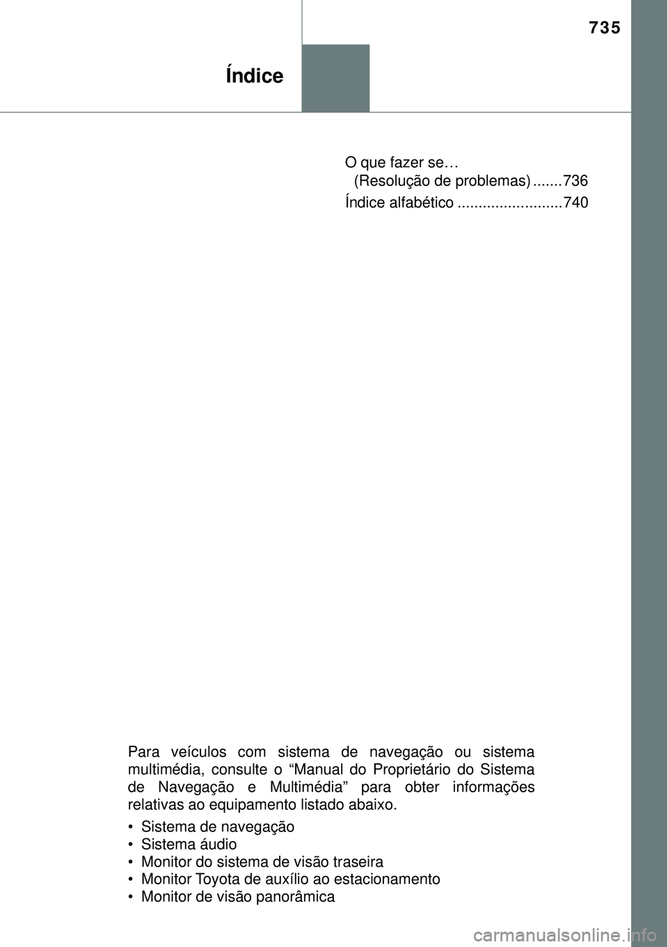 TOYOTA RAV4 2017 Manual de utilização (in Portuguese) 735
Índice
O que fazer se…
(Resolução de problemas) ....... 736
Índice alfabético ......................... 740
Para veículos com sistema de navegação ou sistema
multimédia, consulte o “M TOYOTA RAV4 2017 Manual de utilização (in Portuguese) 735
Índice
O que fazer se…
(Resolução de problemas) ....... 736
Índice alfabético ......................... 740
Para veículos com sistema de navegação ou sistema
multimédia, consulte o “M