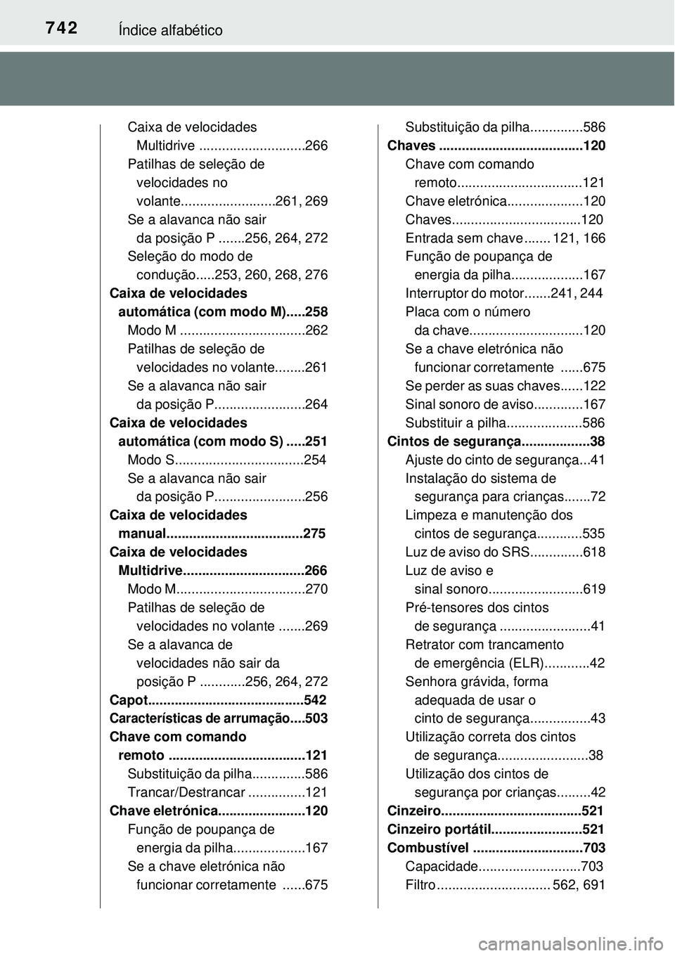 TOYOTA RAV4 2017 Manual de utilização (in Portuguese) 742Índice alfabético
Caixa de velocidades
Multidrive ............................266
Patilhas de seleção de
velocidades no
volante.........................261, 269
Se a alavanca não sair
da p TOYOTA RAV4 2017 Manual de utilização (in Portuguese) 742Índice alfabético
Caixa de velocidades
Multidrive ............................266
Patilhas de seleção de
velocidades no
volante.........................261, 269
Se a alavanca não sair
da p