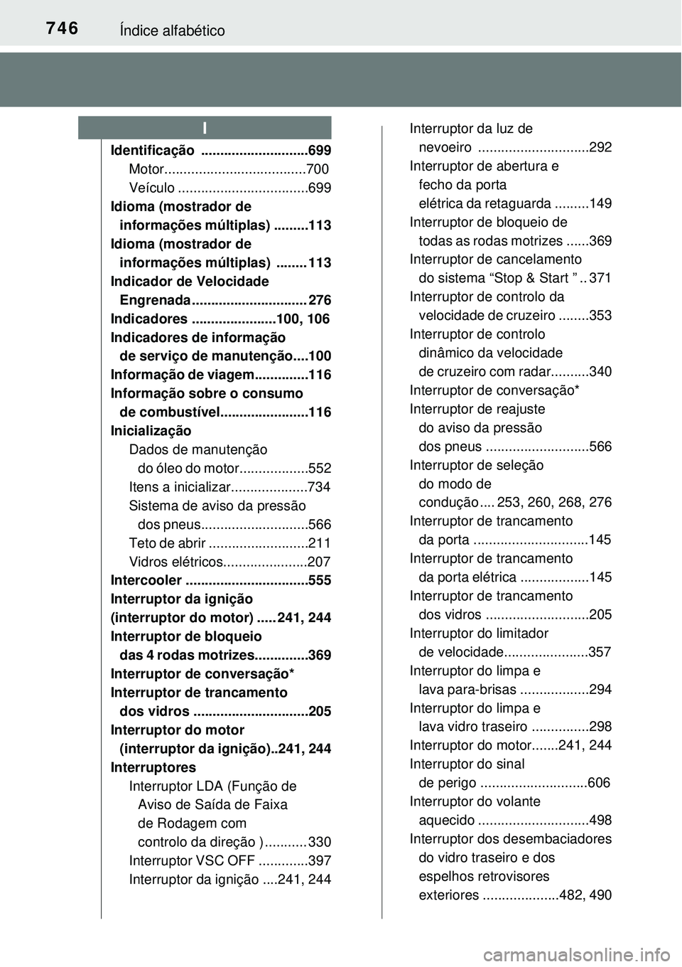 TOYOTA RAV4 2017 Manual de utilização (in Portuguese) 746Índice alfabético
Identificação ............................699
Motor.....................................700
Veículo ..................................699
Idioma (mostrador de
informações TOYOTA RAV4 2017 Manual de utilização (in Portuguese) 746Índice alfabético
Identificação ............................699
Motor.....................................700
Veículo ..................................699
Idioma (mostrador de
informações
