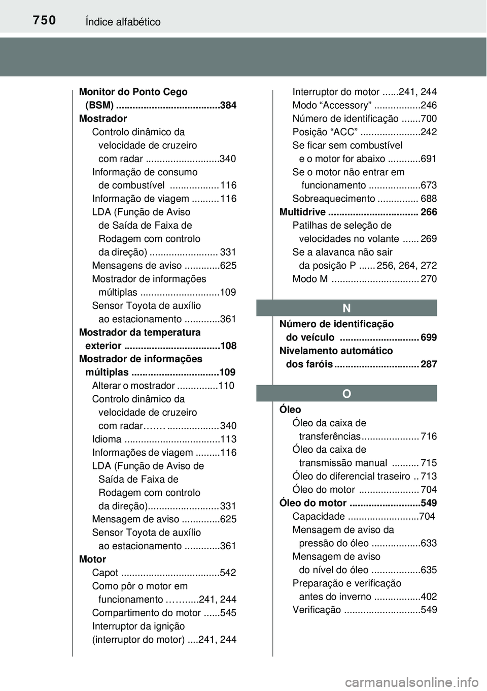 TOYOTA RAV4 2017 Manual de utilização (in Portuguese) 750Índice alfabético
Monitor do Ponto Cego
(BSM) ......................................384
Mostrador
Controlo dinâmico da
velocidade de cruzeiro
com radar ...........................340
Informa TOYOTA RAV4 2017 Manual de utilização (in Portuguese) 750Índice alfabético
Monitor do Ponto Cego
(BSM) ......................................384
Mostrador
Controlo dinâmico da
velocidade de cruzeiro
com radar ...........................340
Informa