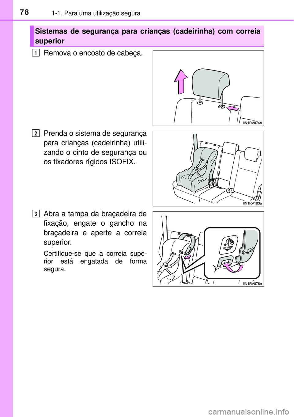 TOYOTA RAV4 2017 Manual de utilização (in Portuguese) 781-1. Para uma utilização segura
Remova o encosto de cabeça.
Prenda o sistema de segurança
para crianças (cadeirinha) utili-
zando o cinto de segurança ou
os fixadores rígidos ISOFIX.
Abra a t TOYOTA RAV4 2017 Manual de utilização (in Portuguese) 781-1. Para uma utilização segura
Remova o encosto de cabeça.
Prenda o sistema de segurança
para crianças (cadeirinha) utili-
zando o cinto de segurança ou
os fixadores rígidos ISOFIX.
Abra a t
