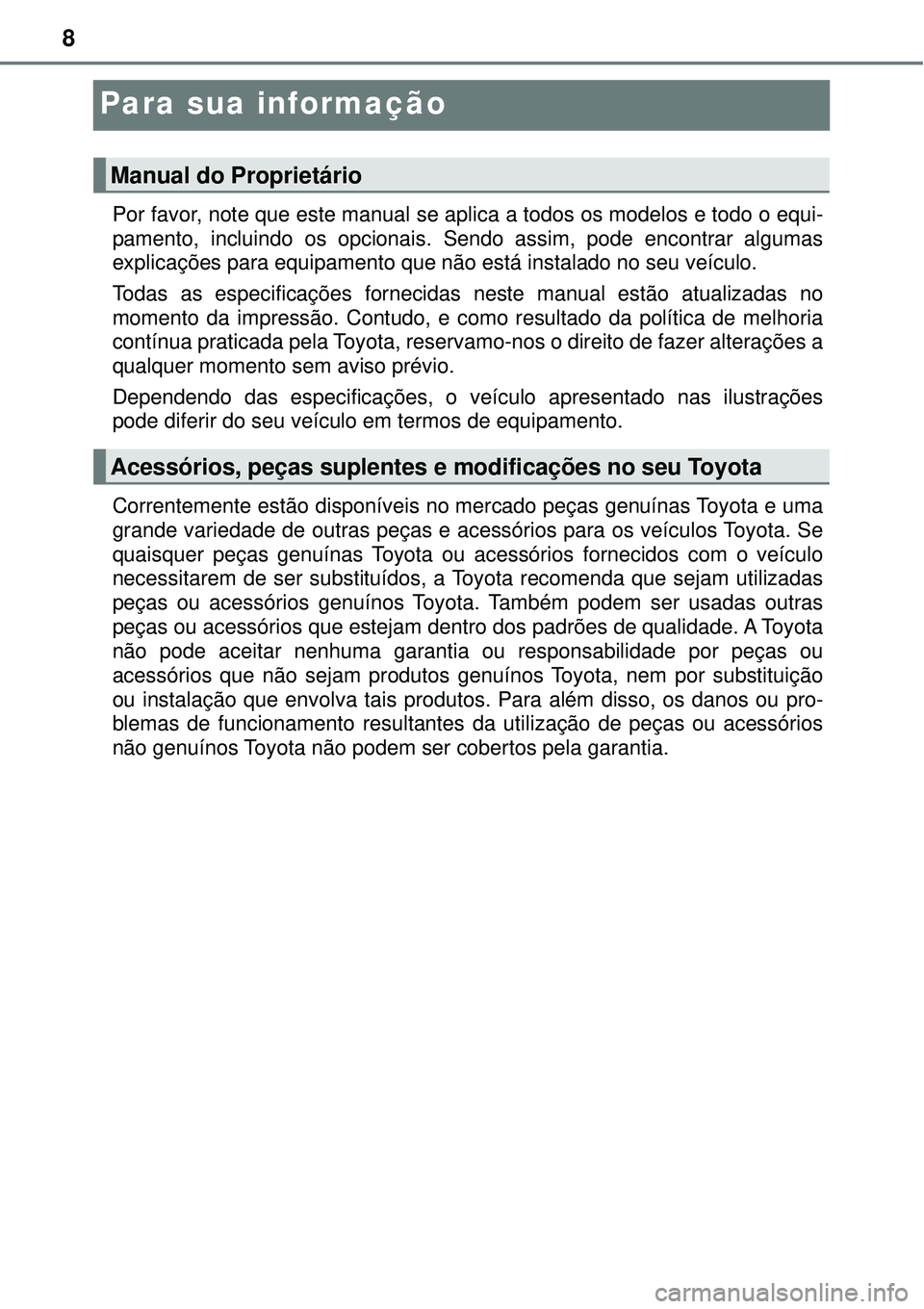 TOYOTA RAV4 2017  Manual de utilização (in Portuguese) 8
Para sua informação
Por favor, note que este manual se aplica a todos os modelos e todo o equi-
pamento, incluindo os opcionais. Sendo assim, pode encontrar algumas
explicações para equipamento 