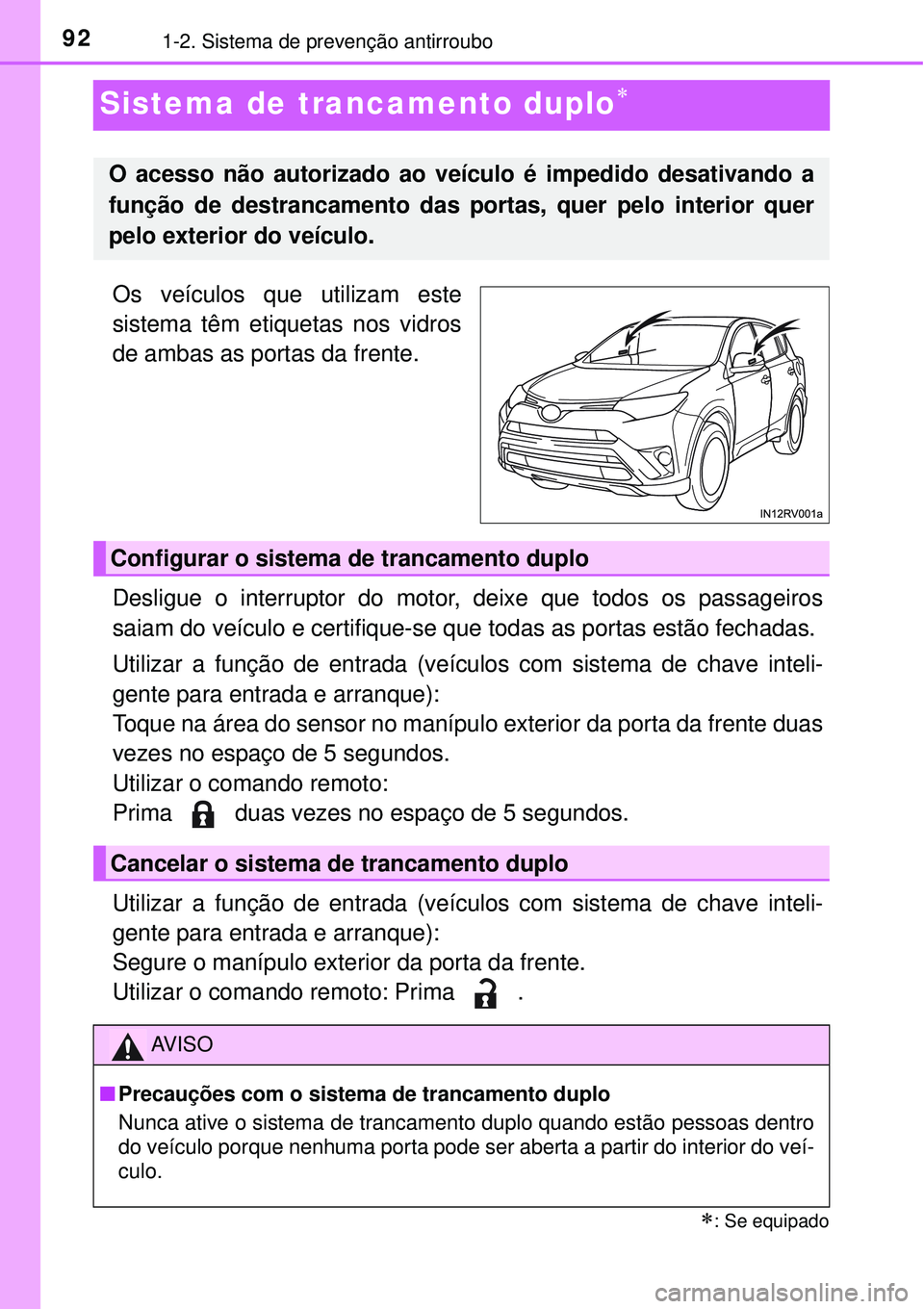 TOYOTA RAV4 2017 Manual de utilização (in Portuguese) 921-2. Sistema de prevenção antirroubo
Sistema de trancamento duplo
Os veículos que utilizam este
sistema têm etiquetas nos vidros
de ambas as portas da frente.
Desligue o interruptor do motor, TOYOTA RAV4 2017 Manual de utilização (in Portuguese) 921-2. Sistema de prevenção antirroubo
Sistema de trancamento duplo
Os veículos que utilizam este
sistema têm etiquetas nos vidros
de ambas as portas da frente.
Desligue o interruptor do motor,