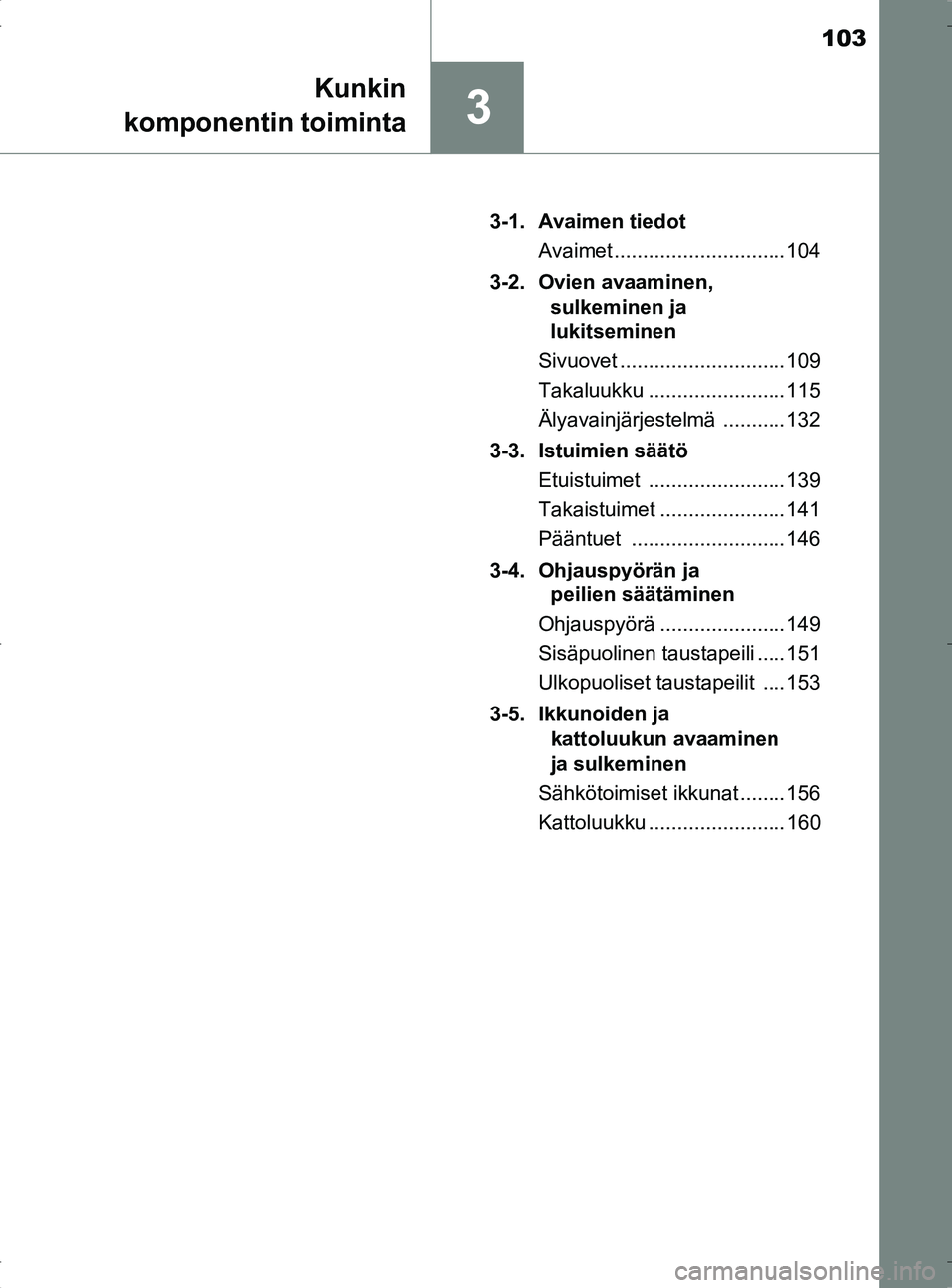 TOYOTA RAV4 2017 Omistajan Käsikirja (in Finnish) 103
3
Kunkin
komponentin toiminta
OM42753FI 3-1. Avaimen tiedot
Avaimet .............................. 104
3-2. Ovien avaaminen, sulkeminen ja
lukitseminen
Sivuovet ............................. 109 TOYOTA RAV4 2017 Omistajan Käsikirja (in Finnish) 103
3
Kunkin
komponentin toiminta
OM42753FI 3-1. Avaimen tiedot
Avaimet .............................. 104
3-2. Ovien avaaminen, sulkeminen ja
lukitseminen
Sivuovet ............................. 109