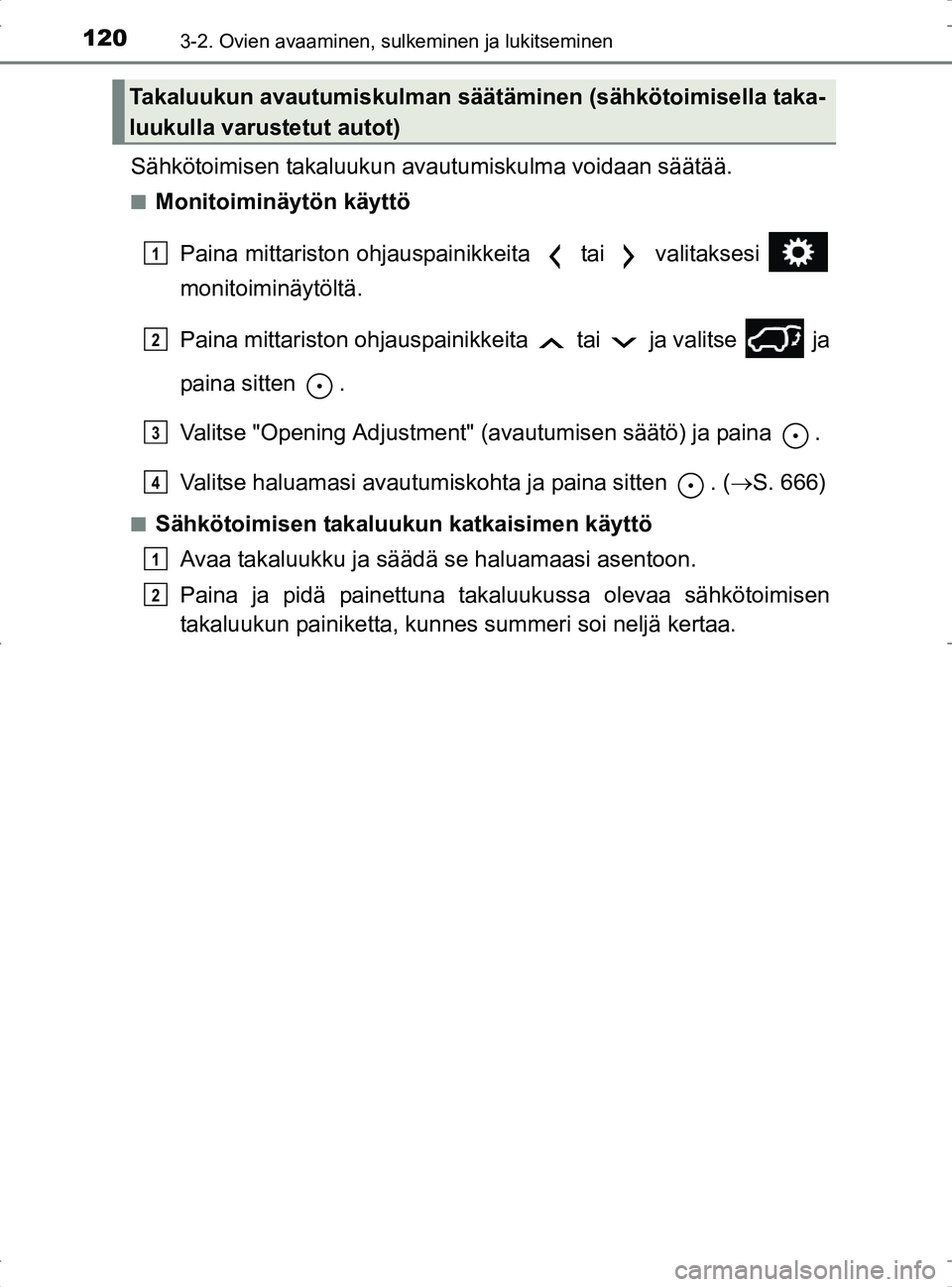 TOYOTA RAV4 2017  Omistajan Käsikirja (in Finnish) 1203-2. Ovien avaaminen, sulkeminen ja lukitseminen
OM42753FI
Sähkötoimisen takaluukun avautumiskulma voidaan säätää.
nMonitoiminäytön käyttö
Paina mittariston ohjauspainikkeita   tai   vali