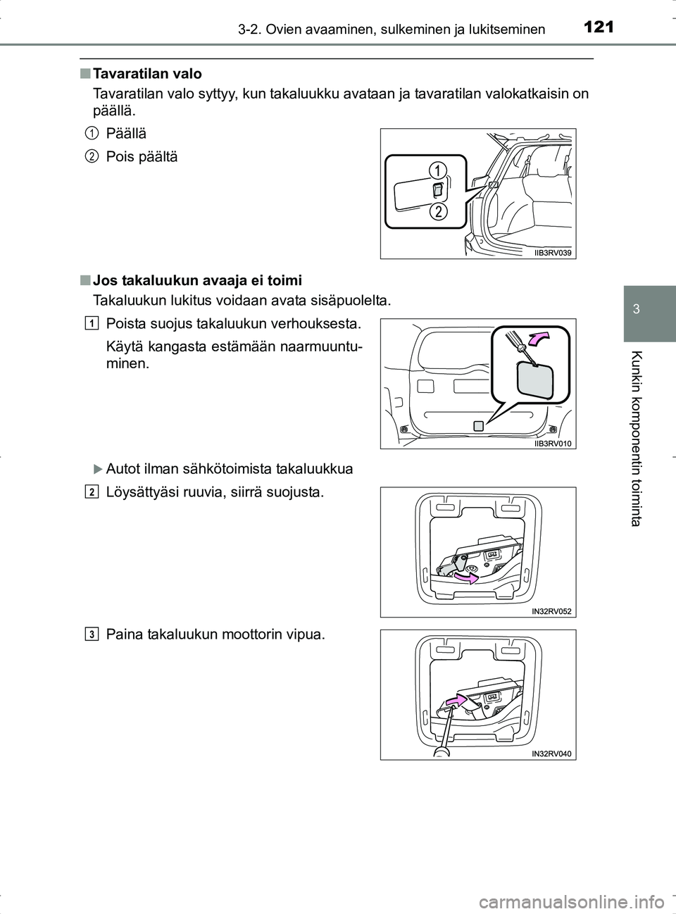 TOYOTA RAV4 2017 Omistajan Käsikirja (in Finnish) 1213-2. Ovien avaaminen, sulkeminen ja lukitseminen
3
Kunkin komponentin toiminta
OM42753FI
nTavaratilan valo
Tavaratilan valo syttyy, kun takaluukku avataan ja tavaratilan valokatkaisin on
päällä. TOYOTA RAV4 2017 Omistajan Käsikirja (in Finnish) 1213-2. Ovien avaaminen, sulkeminen ja lukitseminen
3
Kunkin komponentin toiminta
OM42753FI
nTavaratilan valo
Tavaratilan valo syttyy, kun takaluukku avataan ja tavaratilan valokatkaisin on
päällä.
