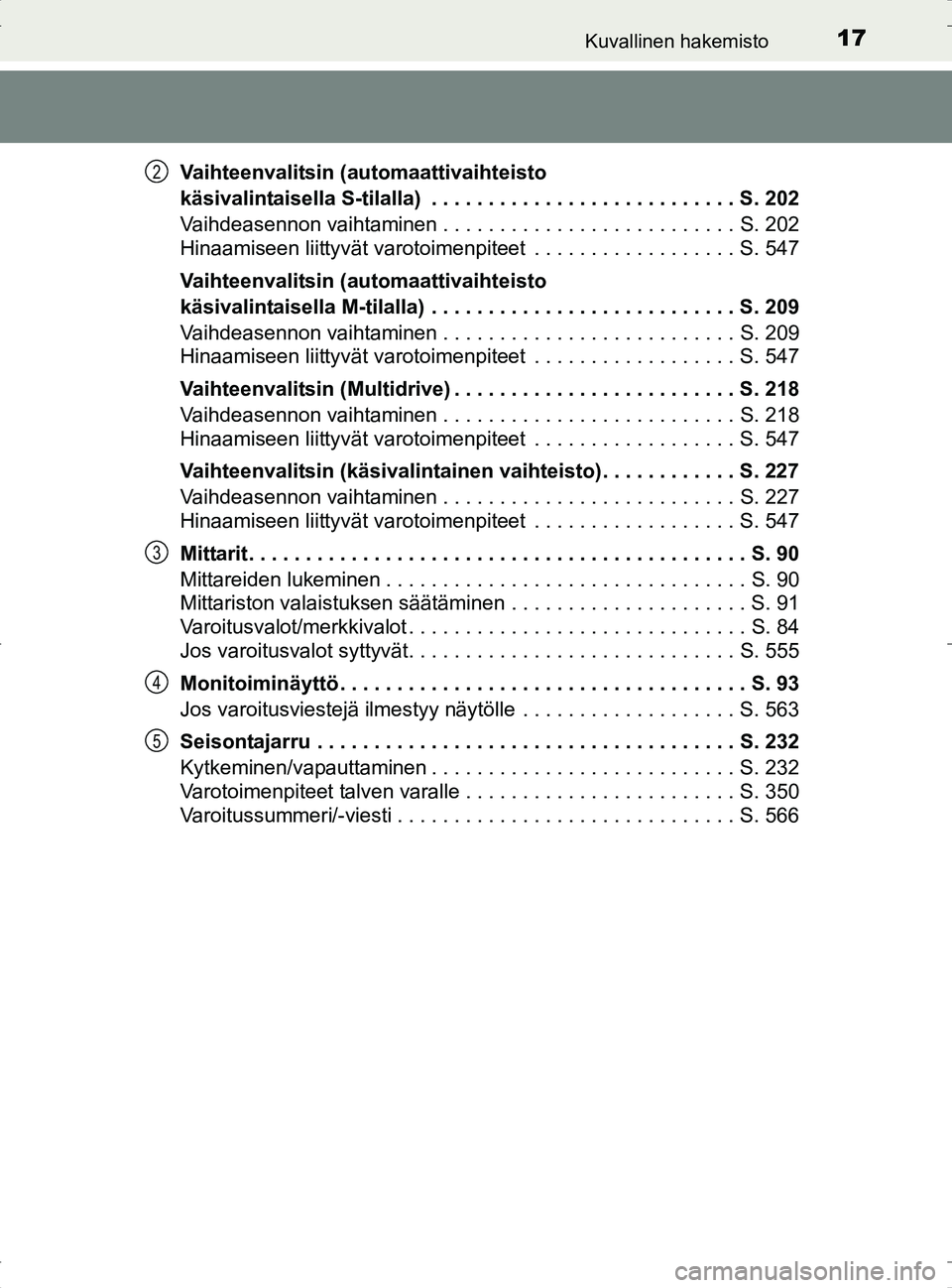 TOYOTA RAV4 2017  Omistajan Käsikirja (in Finnish) 17Kuvallinen hakemisto
OM42753FIVaihteenvalitsin (automaattivaihteisto 
käsivalintaisella S-tilalla)  . . . . . . . . . . . . . . . . . . . . . . . . . . . S. 202
Vaihdeasennon vaihtaminen . . . . . 