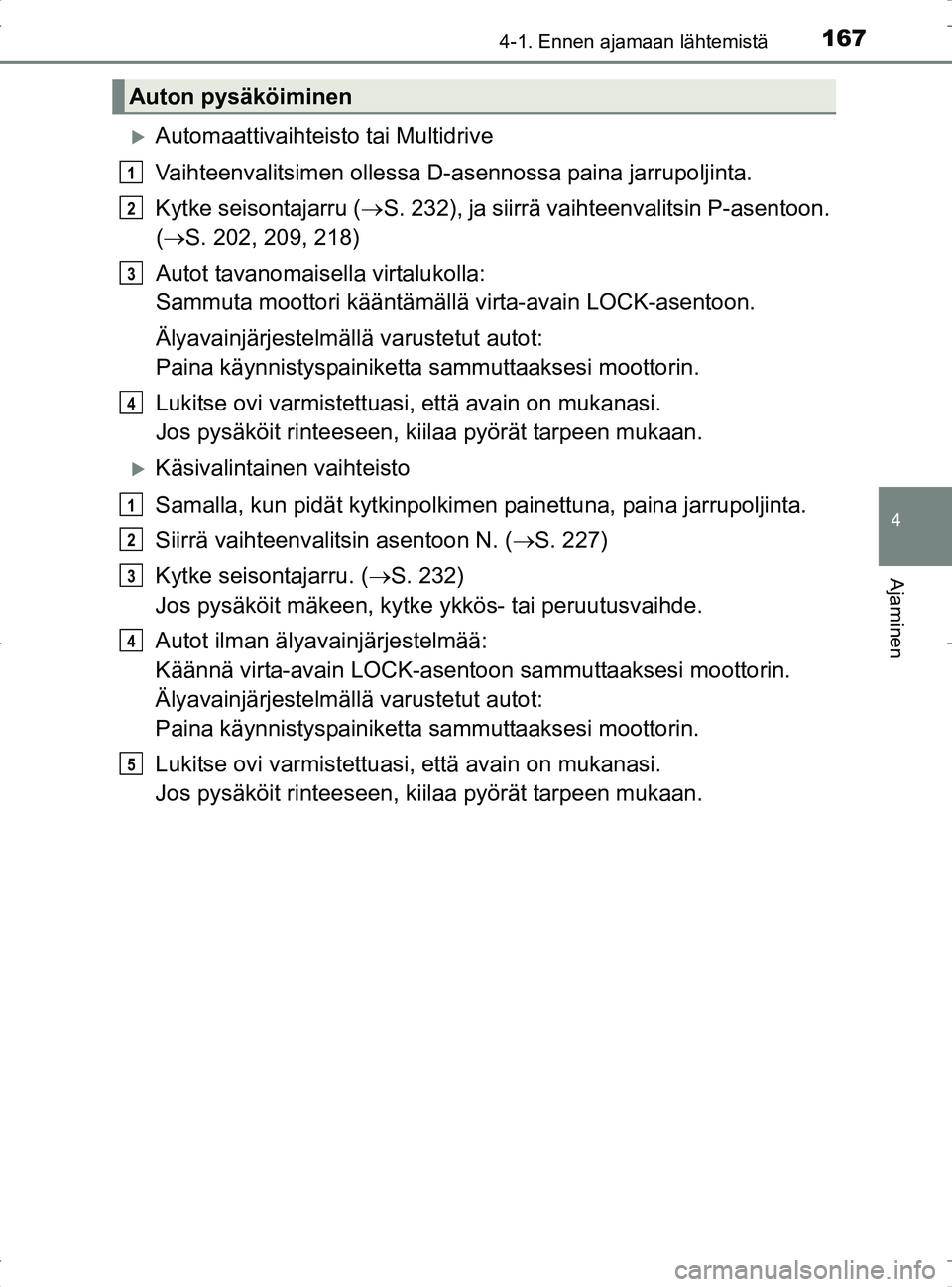 TOYOTA RAV4 2017 Omistajan Käsikirja (in Finnish) 1674-1. Ennen ajamaan lähtemistä
4
Ajaminen
OM42753FI
Automaattivaihteisto tai Multidrive
Vaihteenvalitsimen ollessa D-asennossa paina jarrupoljinta.
Kytke seisontajarru ( S. 232), ja siirrä TOYOTA RAV4 2017 Omistajan Käsikirja (in Finnish) 1674-1. Ennen ajamaan lähtemistä
4
Ajaminen
OM42753FI
Automaattivaihteisto tai Multidrive
Vaihteenvalitsimen ollessa D-asennossa paina jarrupoljinta.
Kytke seisontajarru ( S. 232), ja siirrä
