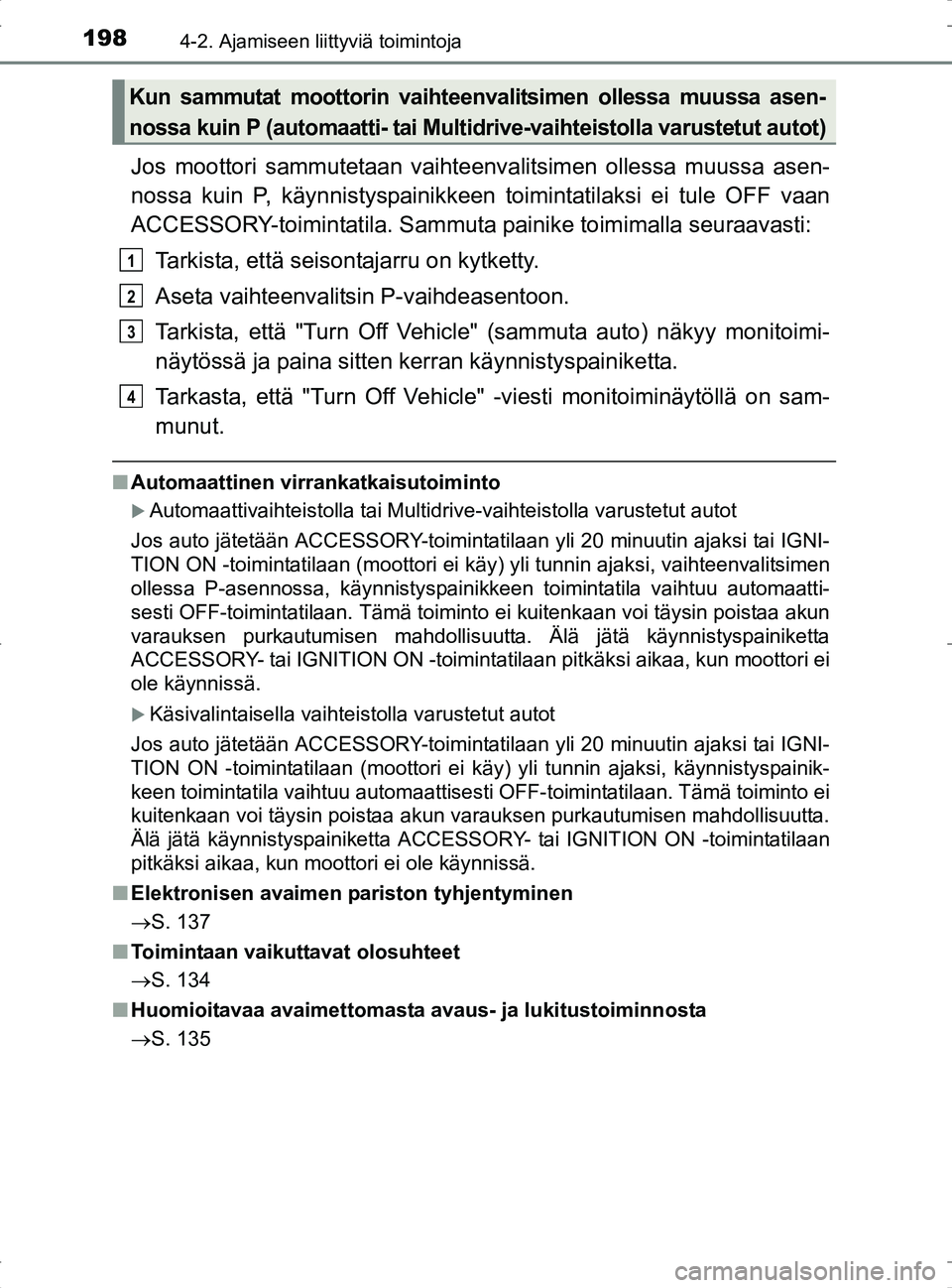TOYOTA RAV4 2017 Omistajan Käsikirja (in Finnish) 1984-2. Ajamiseen liittyviä toimintoja
OM42753FI
Jos moottori sammutetaan vaihteenvalitsimen ollessa muussa asen-
nossa kuin P, käynnistyspainikkeen toimintatilaksi ei tule OFF vaan
ACCESSORY-toimin TOYOTA RAV4 2017 Omistajan Käsikirja (in Finnish) 1984-2. Ajamiseen liittyviä toimintoja
OM42753FI
Jos moottori sammutetaan vaihteenvalitsimen ollessa muussa asen-
nossa kuin P, käynnistyspainikkeen toimintatilaksi ei tule OFF vaan
ACCESSORY-toimin