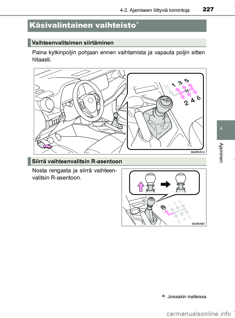 TOYOTA RAV4 2017 Omistajan Käsikirja (in Finnish) 227
4
4-2. Ajamiseen liittyviä toimintoja
Ajaminen
OM42753FI
Käsivalintainen vaihteisto
Paina kytkinpoljin pohjaan ennen vaihtamista ja vapauta poljin sitten
hitaasti.
Nosta rengasta ja siirrä v TOYOTA RAV4 2017 Omistajan Käsikirja (in Finnish) 227
4
4-2. Ajamiseen liittyviä toimintoja
Ajaminen
OM42753FI
Käsivalintainen vaihteisto
Paina kytkinpoljin pohjaan ennen vaihtamista ja vapauta poljin sitten
hitaasti.
Nosta rengasta ja siirrä v