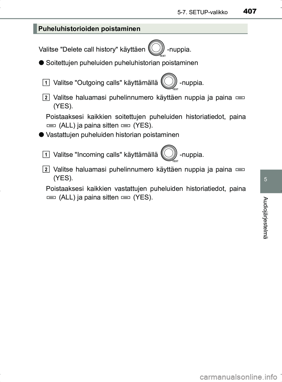 TOYOTA RAV4 2017 Omistajan Käsikirja (in Finnish) 4075-7. SETUP-valikko
5
Audiojärjestelmä
OM42753FI
Valitse "Delete call history" käyttäen -nuppia.
lSoitettujen puheluiden puheluhistorian poistaminen
Valitse "Outgoing calls" käyttämällä -n TOYOTA RAV4 2017 Omistajan Käsikirja (in Finnish) 4075-7. SETUP-valikko
5
Audiojärjestelmä
OM42753FI
Valitse "Delete call history" käyttäen -nuppia.
lSoitettujen puheluiden puheluhistorian poistaminen
Valitse "Outgoing calls" käyttämällä -n