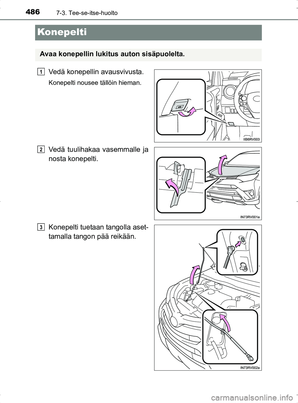 TOYOTA RAV4 2017 Omistajan Käsikirja (in Finnish) 4867-3. Tee-se-itse-huolto
OM42753FI
Konepelti
Vedä konepellin avausvivusta.
Konepelti nousee tällöin hieman.
Vedä tuulihakaa vasemmalle ja
nosta konepelti.
Konepelti tuetaan tangolla aset-
tamall TOYOTA RAV4 2017 Omistajan Käsikirja (in Finnish) 4867-3. Tee-se-itse-huolto
OM42753FI
Konepelti
Vedä konepellin avausvivusta.
Konepelti nousee tällöin hieman.
Vedä tuulihakaa vasemmalle ja
nosta konepelti.
Konepelti tuetaan tangolla aset-
tamall