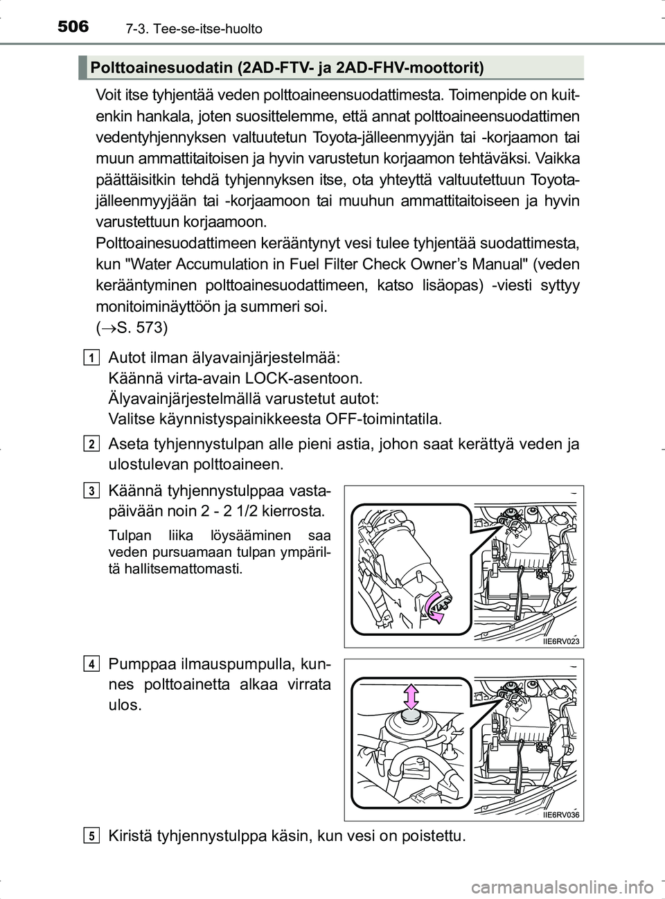 TOYOTA RAV4 2017 Omistajan Käsikirja (in Finnish) 5067-3. Tee-se-itse-huolto
OM42753FI
Voit itse tyhjentää veden polttoaineensuodattimesta. Toimenpide on kuit-
enkin hankala, joten suosittelemme, että annat polttoaineensuodattimen
vedentyhjennykse TOYOTA RAV4 2017 Omistajan Käsikirja (in Finnish) 5067-3. Tee-se-itse-huolto
OM42753FI
Voit itse tyhjentää veden polttoaineensuodattimesta. Toimenpide on kuit-
enkin hankala, joten suosittelemme, että annat polttoaineensuodattimen
vedentyhjennykse