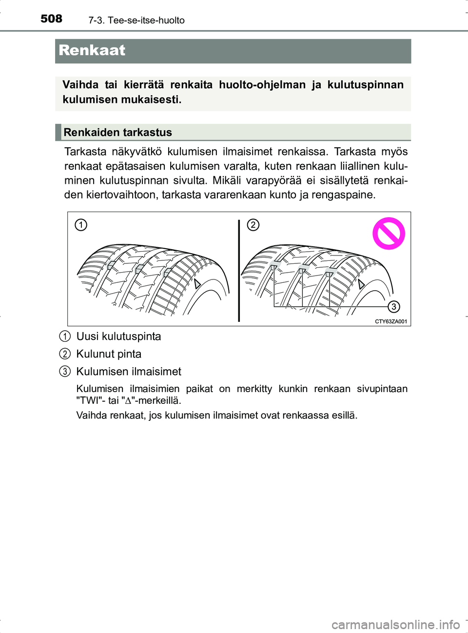 TOYOTA RAV4 2017 Omistajan Käsikirja (in Finnish) 5087-3. Tee-se-itse-huolto
OM42753FI
Renkaat
Tarkasta näkyvätkö kulumisen ilmaisimet renkaissa. Tarkasta myös
renkaat epätasaisen kulumisen varalt a, kuten renkaan liiallinen kulu-
minen kulutusp TOYOTA RAV4 2017 Omistajan Käsikirja (in Finnish) 5087-3. Tee-se-itse-huolto
OM42753FI
Renkaat
Tarkasta näkyvätkö kulumisen ilmaisimet renkaissa. Tarkasta myös
renkaat epätasaisen kulumisen varalt a, kuten renkaan liiallinen kulu-
minen kulutusp