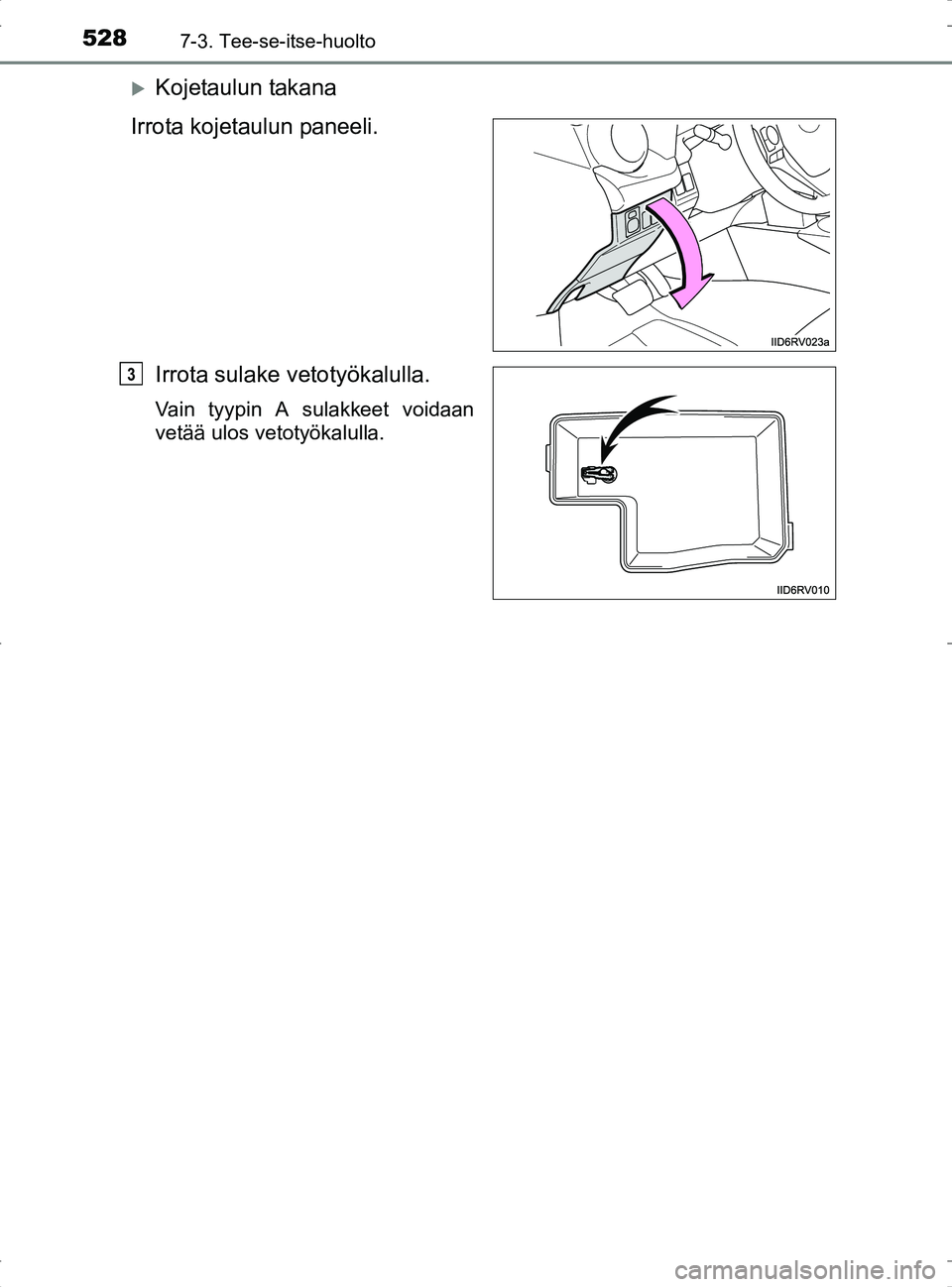 TOYOTA RAV4 2017 Omistajan Käsikirja (in Finnish) 5287-3. Tee-se-itse-huolto
OM42753FI
Kojetaulun takana
Irrota kojetaulun paneeli.
Irrota sulake vetotyökalulla.
Vain tyypin A sulakkeet voidaan
vetää ulos vetotyökalulla.
3
OM42753FI.book Page TOYOTA RAV4 2017 Omistajan Käsikirja (in Finnish) 5287-3. Tee-se-itse-huolto
OM42753FI
Kojetaulun takana
Irrota kojetaulun paneeli.
Irrota sulake vetotyökalulla.
Vain tyypin A sulakkeet voidaan
vetää ulos vetotyökalulla.
3
OM42753FI.book Page