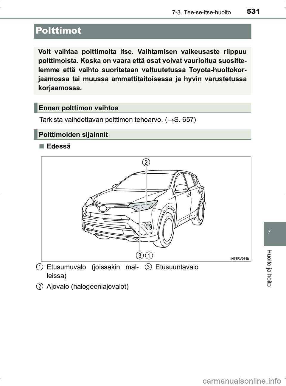 TOYOTA RAV4 2017  Omistajan Käsikirja (in Finnish) 5317-3. Tee-se-itse-huolto
OM42753FI
7
Huolto ja hoito
Polttimot
Tarkista vaihdettavan polttimon tehoarvo. (S. 657)
nEdessä
Voit vaihtaa polttimoita itse.  Vaihtamisen vaikeusaste riippuu
polttimo