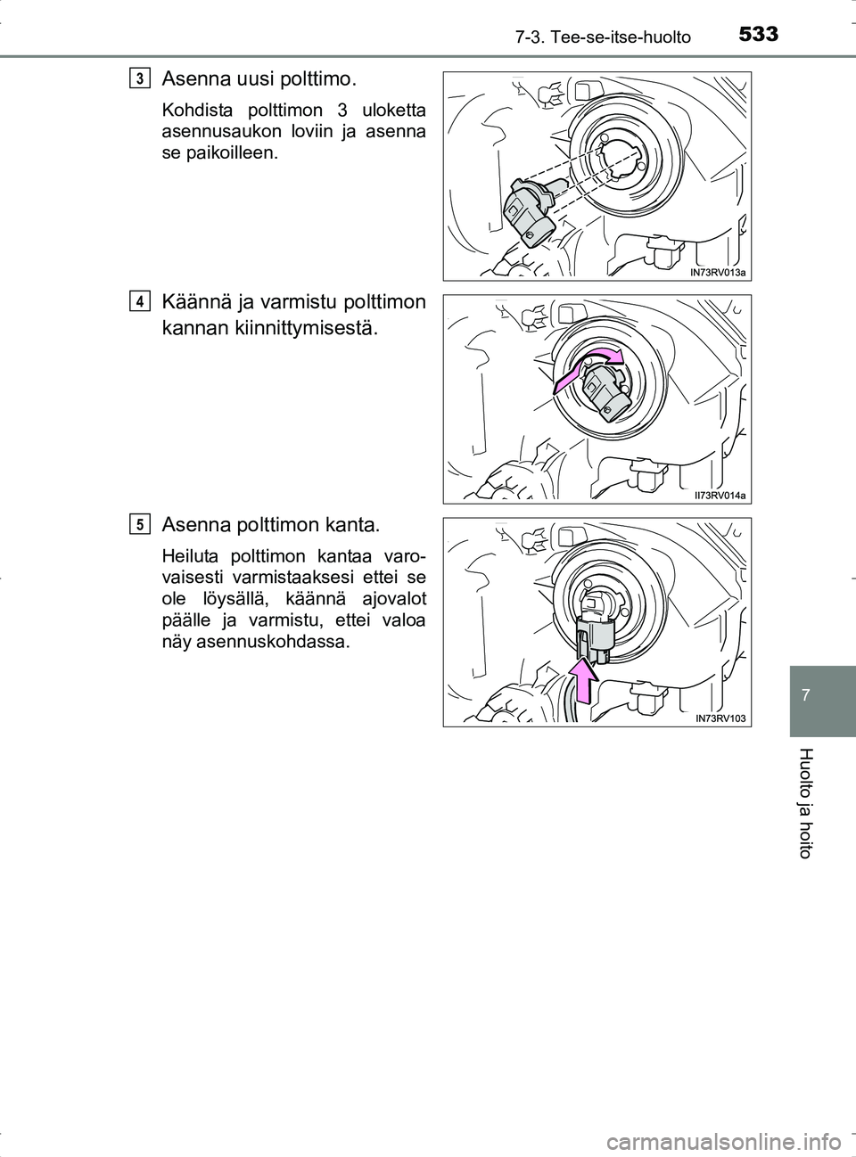 TOYOTA RAV4 2017  Omistajan Käsikirja (in Finnish) 5337-3. Tee-se-itse-huolto
OM42753FI
7
Huolto ja hoito
Asenna uusi polttimo.
Kohdista polttimon 3 uloketta
asennusaukon loviin ja asenna
se paikoilleen.
Käännä ja varmistu polttimon
kannan kiinnitt
