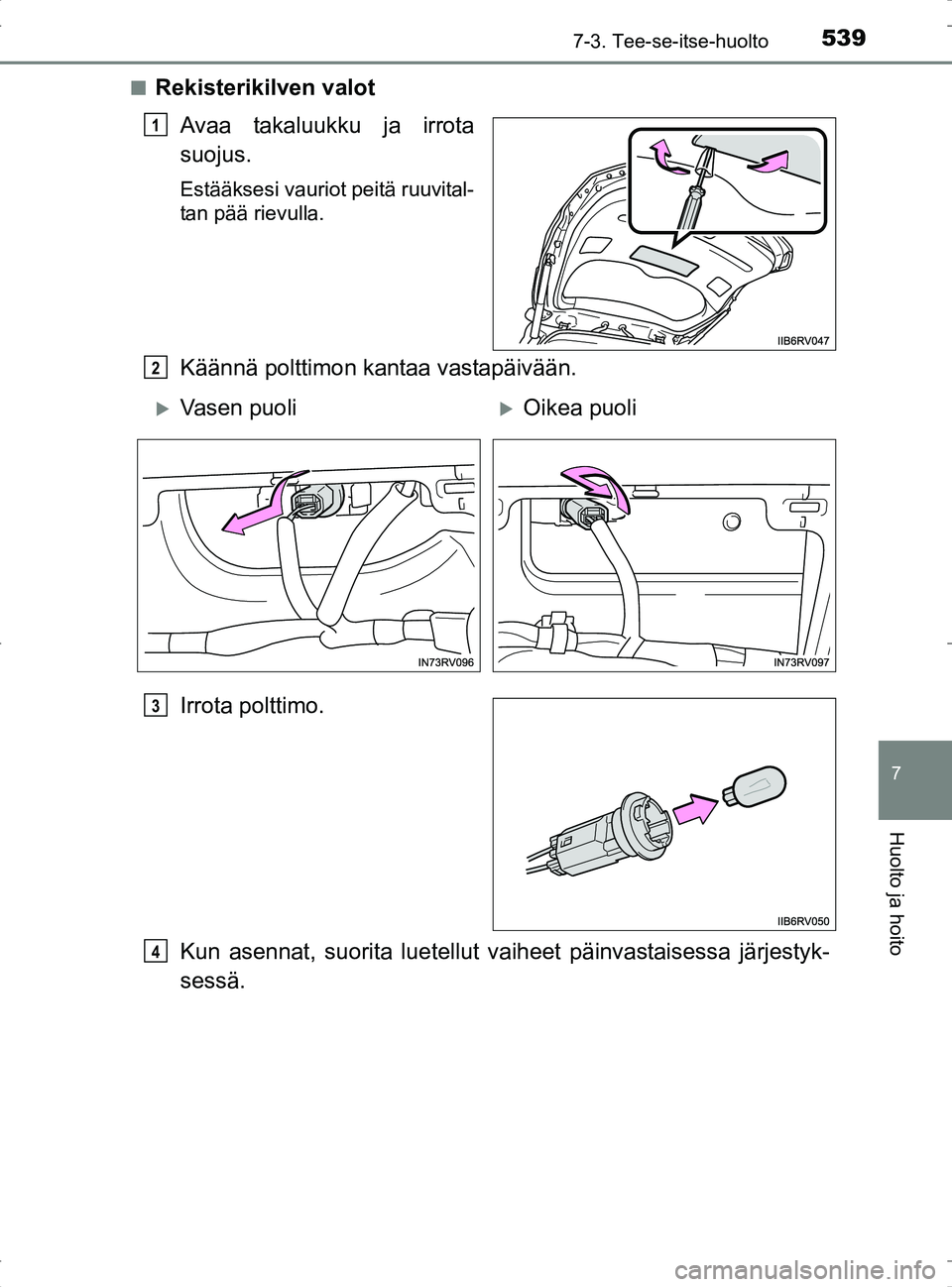 TOYOTA RAV4 2017  Omistajan Käsikirja (in Finnish) 5397-3. Tee-se-itse-huolto
OM42753FI
7
Huolto ja hoito
nRekisterikilven valotAvaa takaluukku ja irrota
suojus.
Estääksesi vauriot peitä ruuvital-
tan pää rievulla.
Käännä polttimon kantaa vast