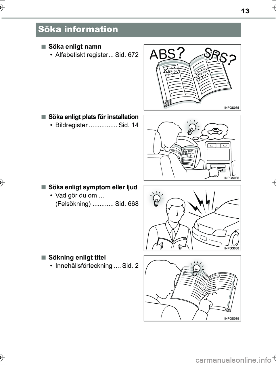 TOYOTA RAV4 2017 Bruksanvisningar (in Swedish) 13
OM42753SE
Söka information
nSöka enligt namn• Alfabetiskt register... Sid. 672
nSöka enligt plats för installation• Bildregister ................ Sid. 14
nSöka enligt symptom eller ljud• TOYOTA RAV4 2017 Bruksanvisningar (in Swedish) 13
OM42753SE
Söka information
nSöka enligt namn• Alfabetiskt register... Sid. 672
nSöka enligt plats för installation• Bildregister ................ Sid. 14
nSöka enligt symptom eller ljud•
