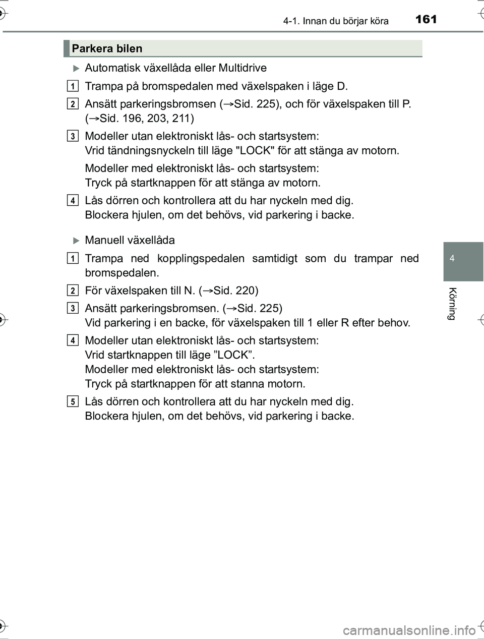 TOYOTA RAV4 2017 Bruksanvisningar (in Swedish) 1614-1. Innan du börjar köra
4
Körning
OM42753SE
Automatisk växellåda eller Multidrive
Trampa på bromspedalen med växelspaken i läge D.
Ansätt parkeringsbromsen (Sid. 225), och för vä TOYOTA RAV4 2017 Bruksanvisningar (in Swedish) 1614-1. Innan du börjar köra
4
Körning
OM42753SE
Automatisk växellåda eller Multidrive
Trampa på bromspedalen med växelspaken i läge D.
Ansätt parkeringsbromsen (Sid. 225), och för vä
