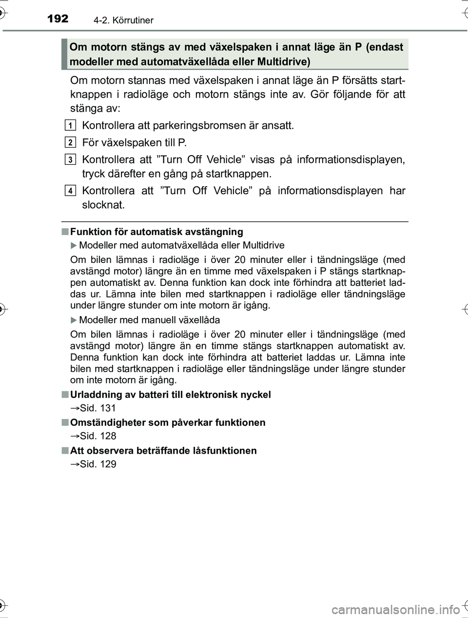 TOYOTA RAV4 2017 Bruksanvisningar (in Swedish) 1924-2. Körrutiner
OM42753SE
Om motorn stannas med växelspaken i annat läge än P försätts start-
knappen i radioläge och motorn stängs inte av. Gör följande för att
stänga av:Kontrollera a TOYOTA RAV4 2017 Bruksanvisningar (in Swedish) 1924-2. Körrutiner
OM42753SE
Om motorn stannas med växelspaken i annat läge än P försätts start-
knappen i radioläge och motorn stängs inte av. Gör följande för att
stänga av:Kontrollera a