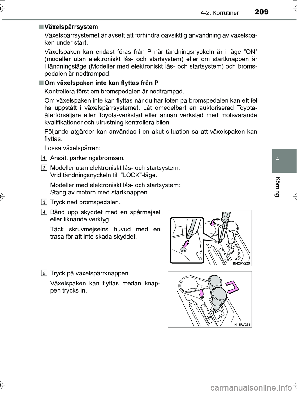 TOYOTA RAV4 2017 Bruksanvisningar (in Swedish) 2094-2. Körrutiner
4
Körning
OM42753SEn
Växelspärrsystem
Växelspärrsystemet är avsett att förhindra oavsiktlig användning av växelspa-
ken under start.
Växelspaken kan endast föras från P TOYOTA RAV4 2017 Bruksanvisningar (in Swedish) 2094-2. Körrutiner
4
Körning
OM42753SEn
Växelspärrsystem
Växelspärrsystemet är avsett att förhindra oavsiktlig användning av växelspa-
ken under start.
Växelspaken kan endast föras från P