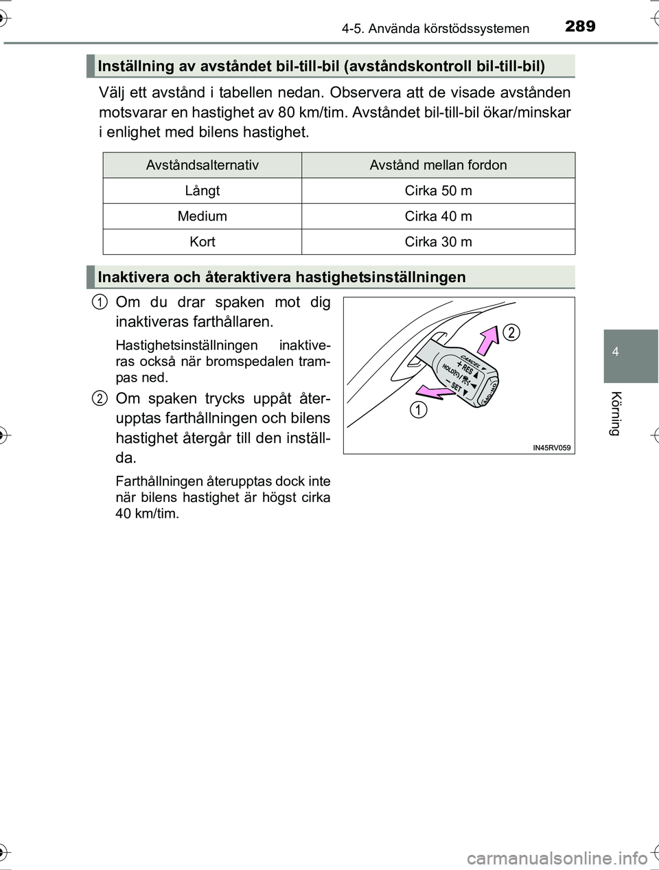 TOYOTA RAV4 2017  Bruksanvisningar (in Swedish) 2894-5. Använda körstödssystemen
4
Körning
OM42753SE
Välj ett avstånd i tabellen nedan. Observera att de visade avstånden
motsvarar en hastighet av 80 km/tim. Avståndet bil-till-bil ökar/mins
