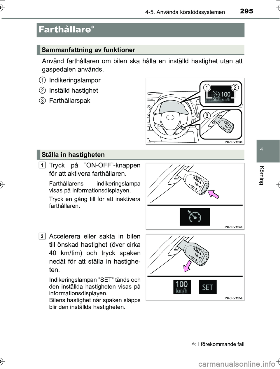 TOYOTA RAV4 2017  Bruksanvisningar (in Swedish) 295
4
4-5. Använda körstödssystemen
Körning
OM42753SE
Farthållare
Använd farthållaren om bilen ska hålla en inställd hastighet utan att
gaspedalen används.
Indikeringslampor
Inställd has