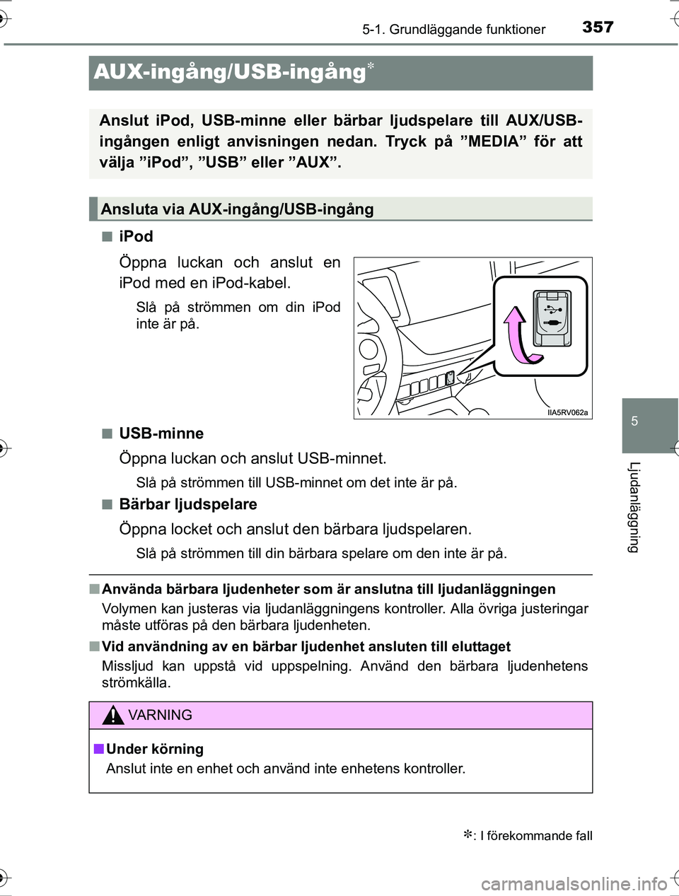 TOYOTA RAV4 2017 Bruksanvisningar (in Swedish) 357
5
5-1. Grundläggande funktioner
Ljudanläggning
OM42753SE
AUX-ingång/USB-ingång
niPod
Öppna luckan och anslut en
iPod med en iPod-kabel.
Slå på strömmen om din iPod
inte är på.
n
USB-m TOYOTA RAV4 2017 Bruksanvisningar (in Swedish) 357
5
5-1. Grundläggande funktioner
Ljudanläggning
OM42753SE
AUX-ingång/USB-ingång
niPod
Öppna luckan och anslut en
iPod med en iPod-kabel.
Slå på strömmen om din iPod
inte är på.
n
USB-m