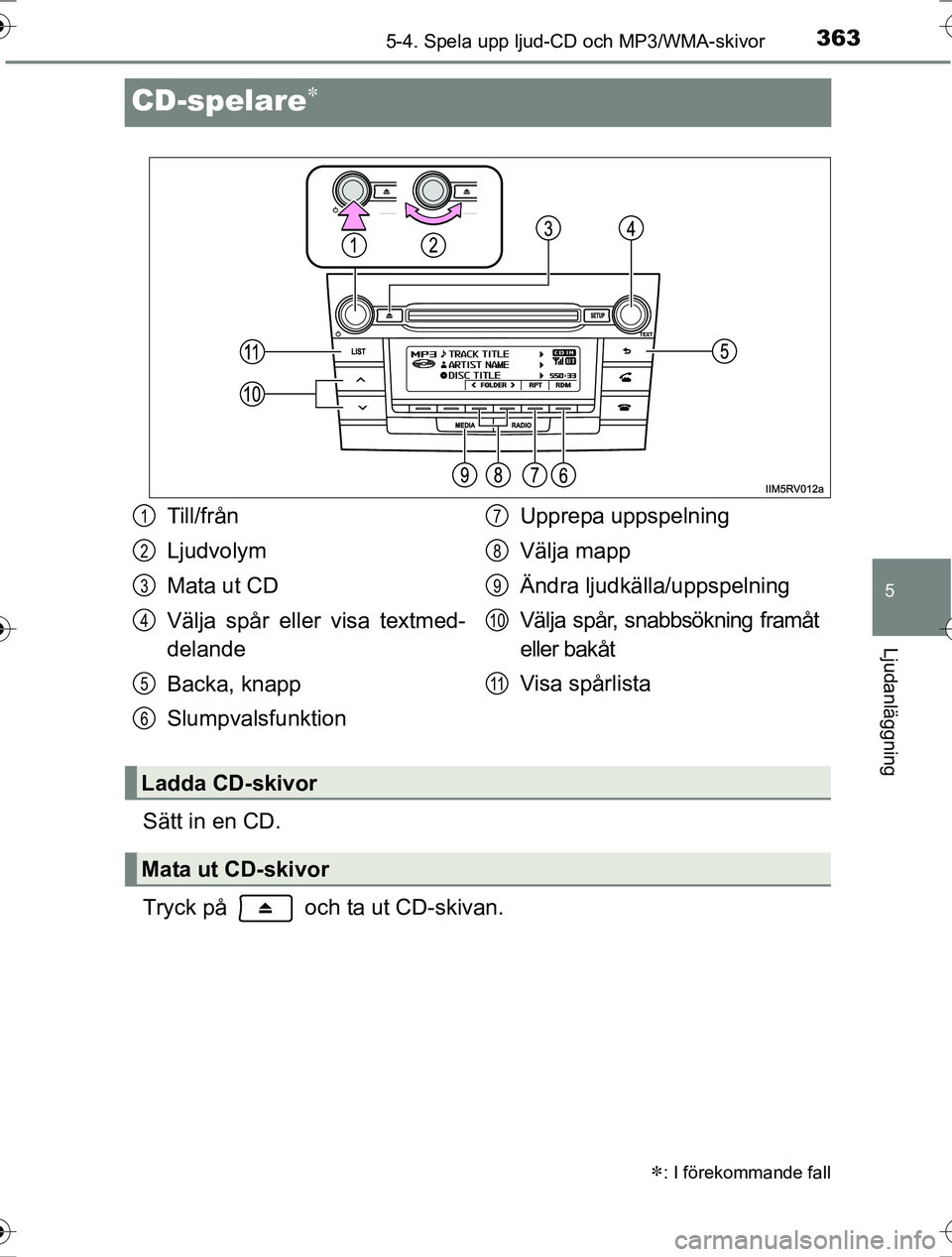 TOYOTA RAV4 2017  Bruksanvisningar (in Swedish) 363
5
5-4. Spela upp ljud-CD och MP3/WMA-skivor
Ljudanläggning
OM42753SE
CD-spelare
Sätt in en CD.
Tryck på   och ta ut CD-skivan.
: I förekommande fall
Till/från
Ljudvolym
Mata ut CD
Välj