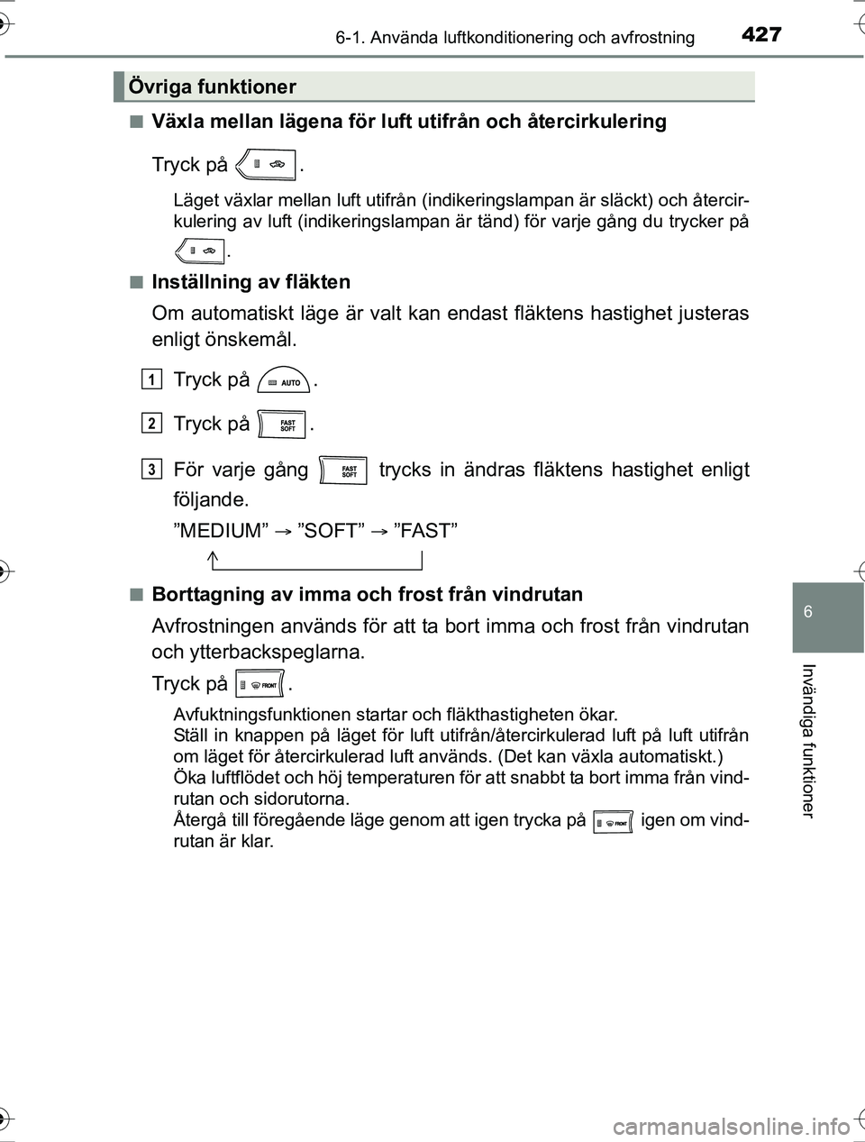 TOYOTA RAV4 2017 Bruksanvisningar (in Swedish) 4276-1. Använda luftkonditionering och avfrostning
6
Invändiga funktioner
OM42753SEn
Växla mellan lägena för luft utifrån och återcirkulering
Tryck på .
Läget växlar mellan luft utifrån (i TOYOTA RAV4 2017 Bruksanvisningar (in Swedish) 4276-1. Använda luftkonditionering och avfrostning
6
Invändiga funktioner
OM42753SEn
Växla mellan lägena för luft utifrån och återcirkulering
Tryck på .
Läget växlar mellan luft utifrån (i