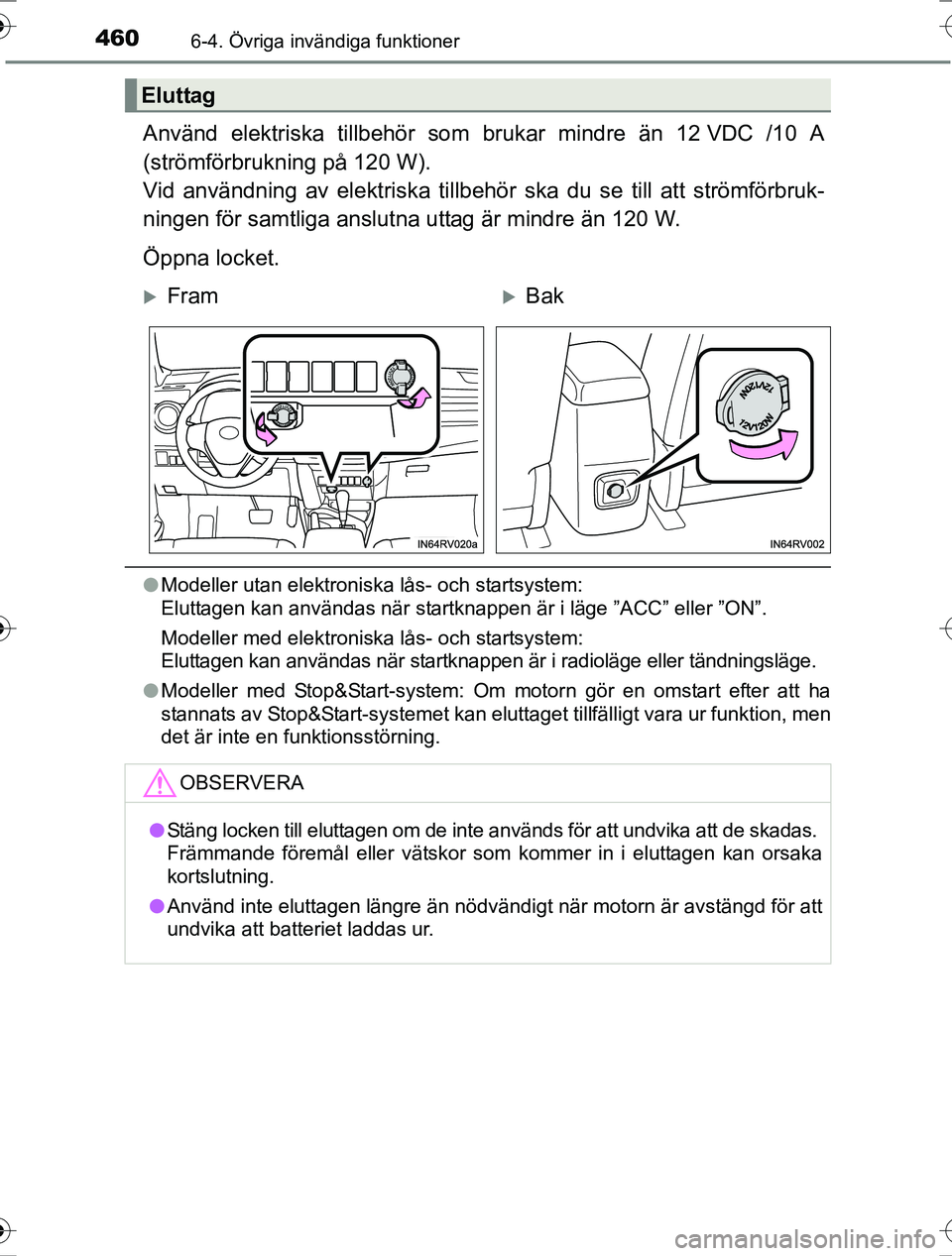 TOYOTA RAV4 2017  Bruksanvisningar (in Swedish) 4606-4. Övriga invändiga funktioner
OM42753SE
Använd elektriska tillbehör som brukar mindre än 12 VDC /10 A
(strömförbrukning på 120 W). 
Vid användning av elektriska tillbehör  ska du se ti