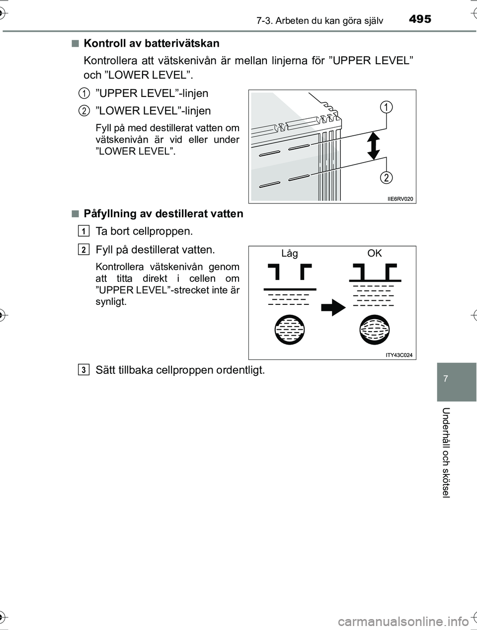 TOYOTA RAV4 2017 Bruksanvisningar (in Swedish) 4957-3. Arbeten du kan göra själv
OM42753SE
7
Underhåll och skötsel
nKontroll av batterivätskan
Kontrollera att vätskenivån är mellan linjerna för ”UPPER LEVEL”
och ”LOWER LEVEL”.”U TOYOTA RAV4 2017 Bruksanvisningar (in Swedish) 4957-3. Arbeten du kan göra själv
OM42753SE
7
Underhåll och skötsel
nKontroll av batterivätskan
Kontrollera att vätskenivån är mellan linjerna för ”UPPER LEVEL”
och ”LOWER LEVEL”.”U