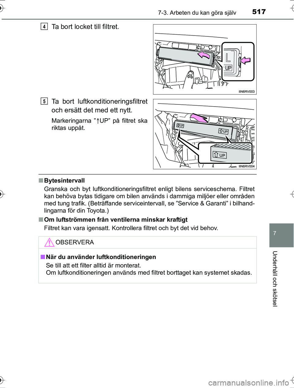 TOYOTA RAV4 2017 Bruksanvisningar (in Swedish) 5177-3. Arbeten du kan göra själv
OM42753SE
7
Underhåll och skötsel
Ta bort locket till filtret.
Ta bort luftkonditioneringsfiltret
och ersätt det med ett nytt.
Markeringarna ”UP” på filt TOYOTA RAV4 2017 Bruksanvisningar (in Swedish) 5177-3. Arbeten du kan göra själv
OM42753SE
7
Underhåll och skötsel
Ta bort locket till filtret.
Ta bort luftkonditioneringsfiltret
och ersätt det med ett nytt.
Markeringarna ”UP” på filt