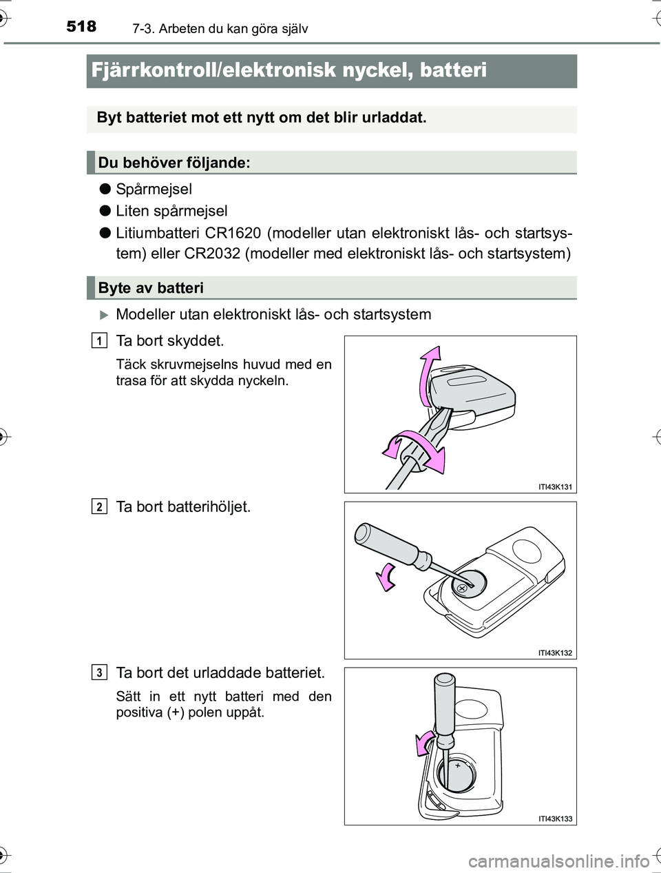 TOYOTA RAV4 2017 Bruksanvisningar (in Swedish) 5187-3. Arbeten du kan göra själv
OM42753SE
Fjärrkontroll/elektronisk nyckel, batteri
lSpårmejsel
l Liten spårmejsel
l Litiumbatteri CR1620 (modeller utan elektroniskt lås- och startsys-
tem) el TOYOTA RAV4 2017 Bruksanvisningar (in Swedish) 5187-3. Arbeten du kan göra själv
OM42753SE
Fjärrkontroll/elektronisk nyckel, batteri
lSpårmejsel
l Liten spårmejsel
l Litiumbatteri CR1620 (modeller utan elektroniskt lås- och startsys-
tem) el