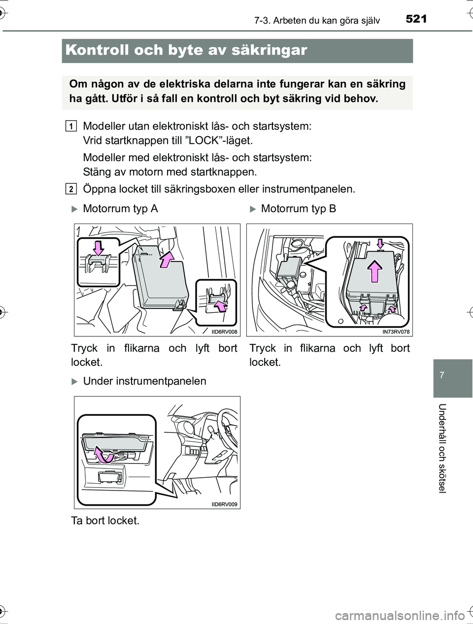 TOYOTA RAV4 2017  Bruksanvisningar (in Swedish) 5217-3. Arbeten du kan göra själv
OM42753SE
7
Underhåll och skötsel
Kontroll och byte av säkringar
Modeller utan elektroniskt lås- och startsystem: 
Vrid startknappen till ”LOCK”-läget.
Mod