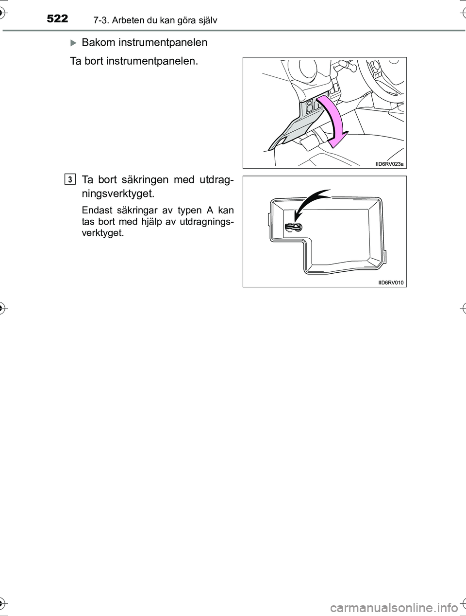 TOYOTA RAV4 2017  Bruksanvisningar (in Swedish) 5227-3. Arbeten du kan göra själv
OM42753SE
Bakom instrumentpanelen
Ta bort instrumentpanelen.
Ta bort säkringen med utdrag-
ningsverktyget.
Endast säkringar av typen A kan
tas bort med hjälp 