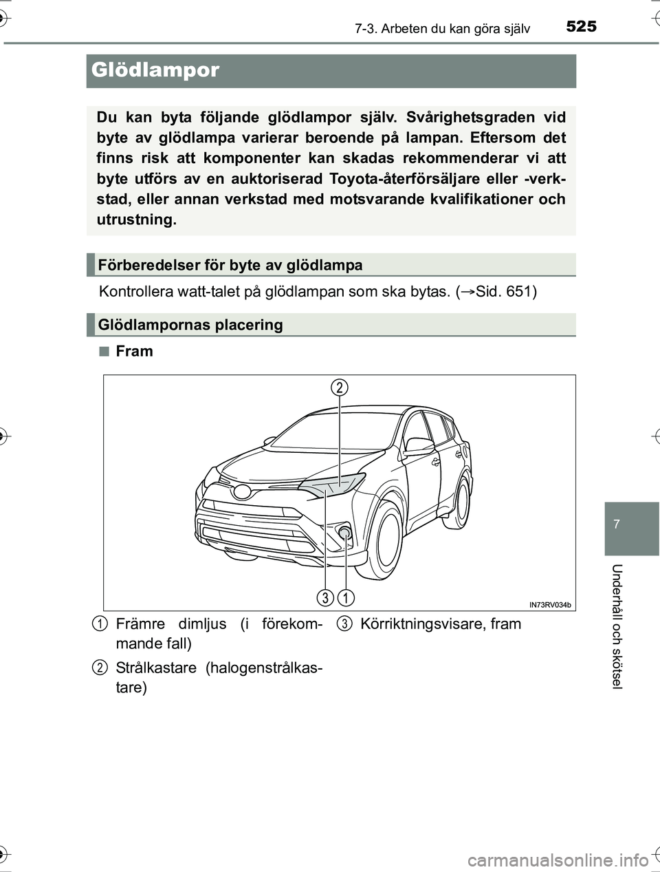 TOYOTA RAV4 2017  Bruksanvisningar (in Swedish) 5257-3. Arbeten du kan göra själv
OM42753SE
7
Underhåll och skötsel
Glödlampor
Kontrollera watt-talet på glödlampan som ska bytas. (Sid. 651)
nFram
Du kan byta följande glödlampor  själv.