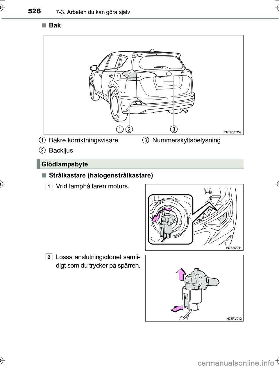 TOYOTA RAV4 2017  Bruksanvisningar (in Swedish) 5267-3. Arbeten du kan göra själv
OM42753SEn
Bak
nStrålkastare (halogenstrålkastare)
Vrid lamphållaren moturs.
Lossa anslutningsdonet samti-
digt som du trycker på spärren.
Bakre körriktningsv