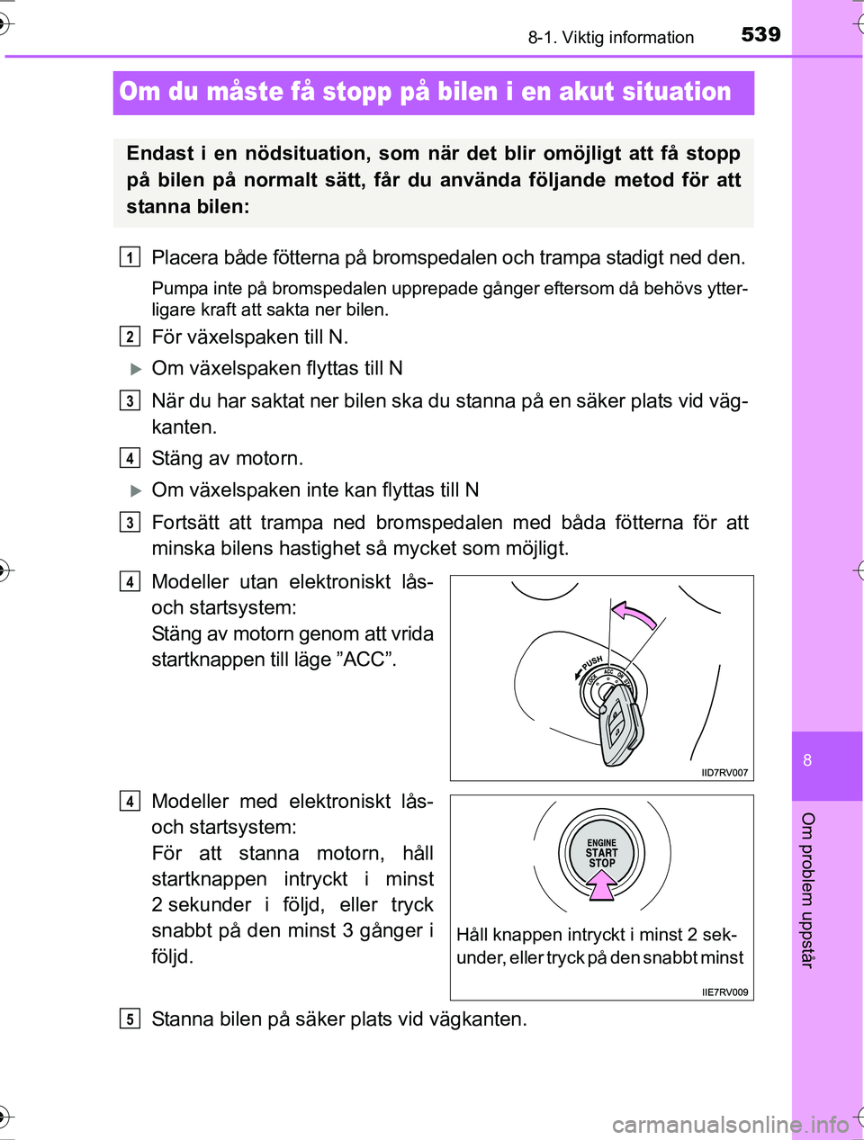 TOYOTA RAV4 2017  Bruksanvisningar (in Swedish) 5398-1. Viktig information
OM42753SE
8
Om problem uppstår
Om du måste få stopp på bilen i en akut situation
Placera både fötterna på bromspedalen och trampa stadigt ned den.
Pumpa inte på brom
