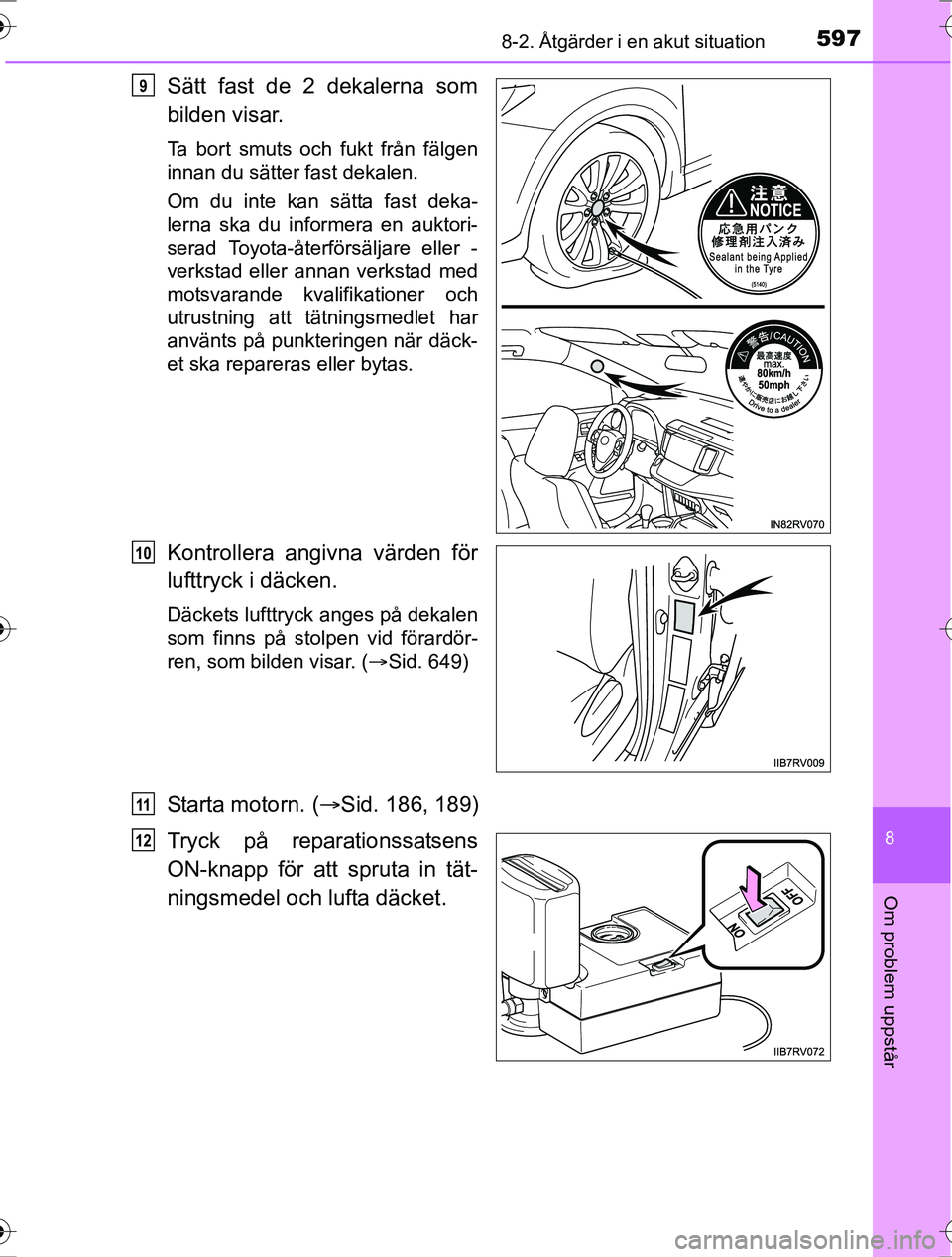 TOYOTA RAV4 2017  Bruksanvisningar (in Swedish) 5978-2. Åtgärder i en akut situation
8
Om problem uppstår
OM42753SE
Sätt fast de 2 dekalerna som
bilden visar.
Ta bort smuts och fukt från fälgen
innan du sätter fast dekalen.
Om du inte kan s