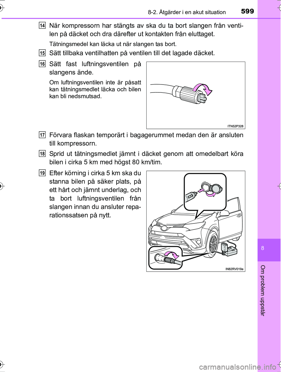 TOYOTA RAV4 2017  Bruksanvisningar (in Swedish) 5998-2. Åtgärder i en akut situation
8
Om problem uppstår
OM42753SE
När kompressorn har stängts av ska du ta bort slangen från venti-
len på däcket och dra därefter ut kontakten från eluttag