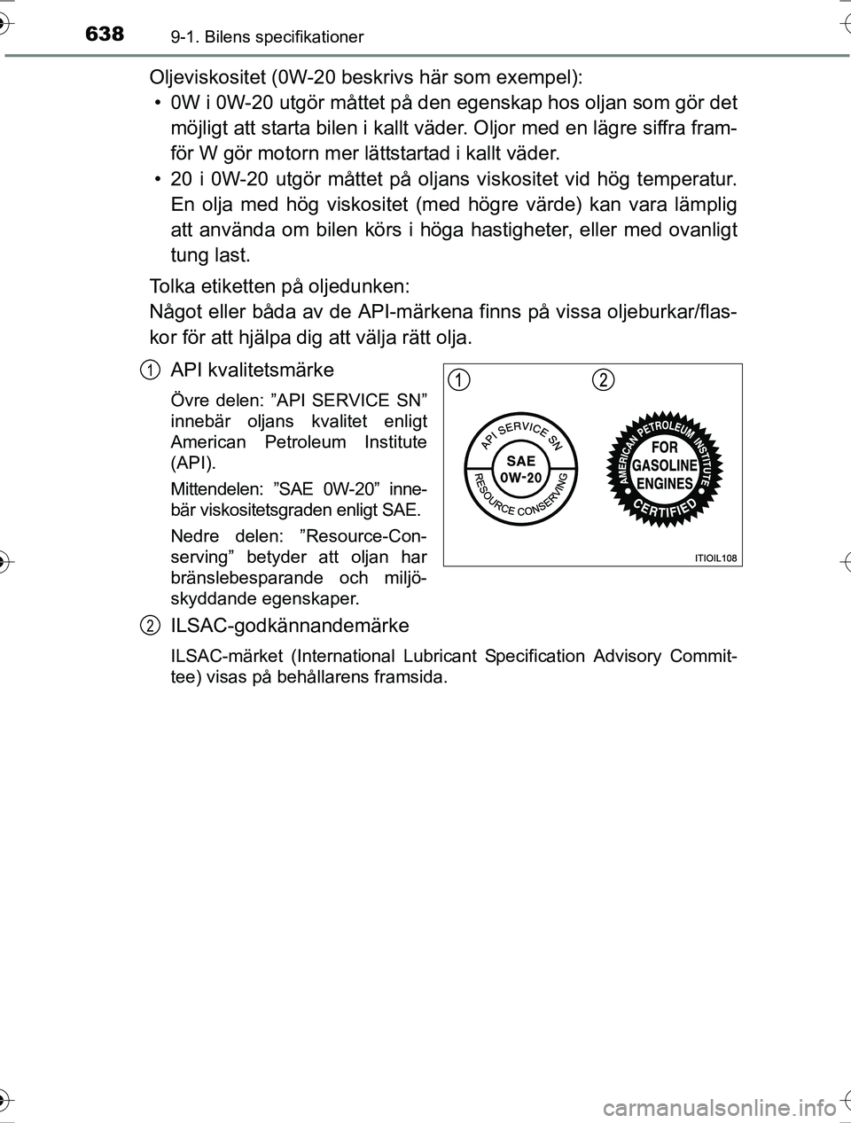 TOYOTA RAV4 2017 Bruksanvisningar (in Swedish) 6389-1. Bilens specifikationer
OM42753SE
Oljeviskositet (0W-20 beskrivs här som exempel):• 0W i 0W-20 utgör måttet på den egenskap hos oljan som gör det
möjligt att starta bilen i kallt väde TOYOTA RAV4 2017 Bruksanvisningar (in Swedish) 6389-1. Bilens specifikationer
OM42753SE
Oljeviskositet (0W-20 beskrivs här som exempel):• 0W i 0W-20 utgör måttet på den egenskap hos oljan som gör det
möjligt att starta bilen i kallt väde