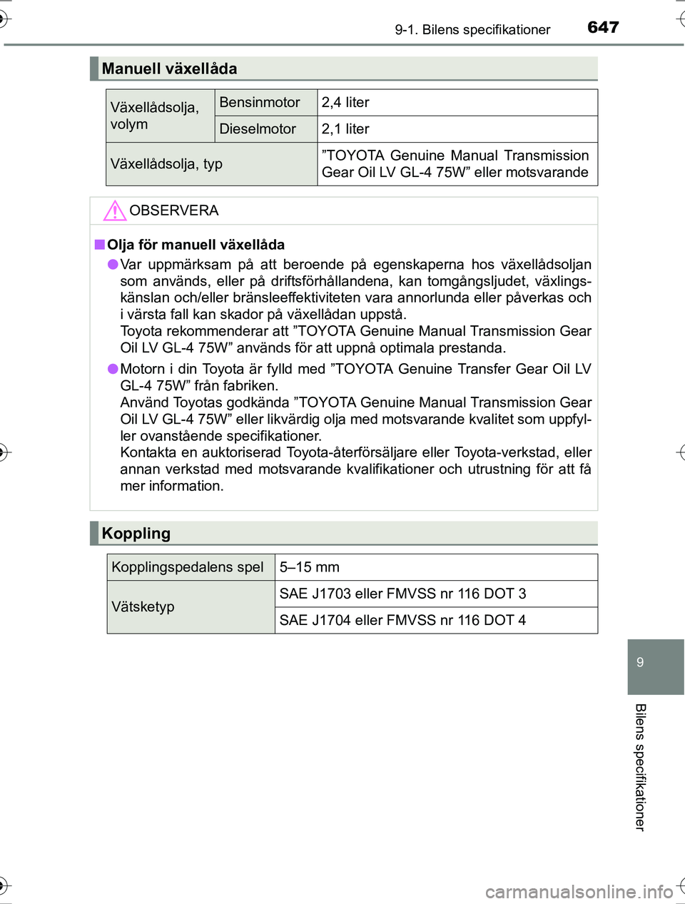 TOYOTA RAV4 2017 Bruksanvisningar (in Swedish) 6479-1. Bilens specifikationer
OM42753SE
9
Bilens specifikationer
Manuell växellåda
Växellådsolja,
volymBensinmotor2,4 liter
Dieselmotor2,1 liter
Växellådsolja, typ”TOYOTA Genuine Manual Trans TOYOTA RAV4 2017 Bruksanvisningar (in Swedish) 6479-1. Bilens specifikationer
OM42753SE
9
Bilens specifikationer
Manuell växellåda
Växellådsolja,
volymBensinmotor2,4 liter
Dieselmotor2,1 liter
Växellådsolja, typ”TOYOTA Genuine Manual Trans