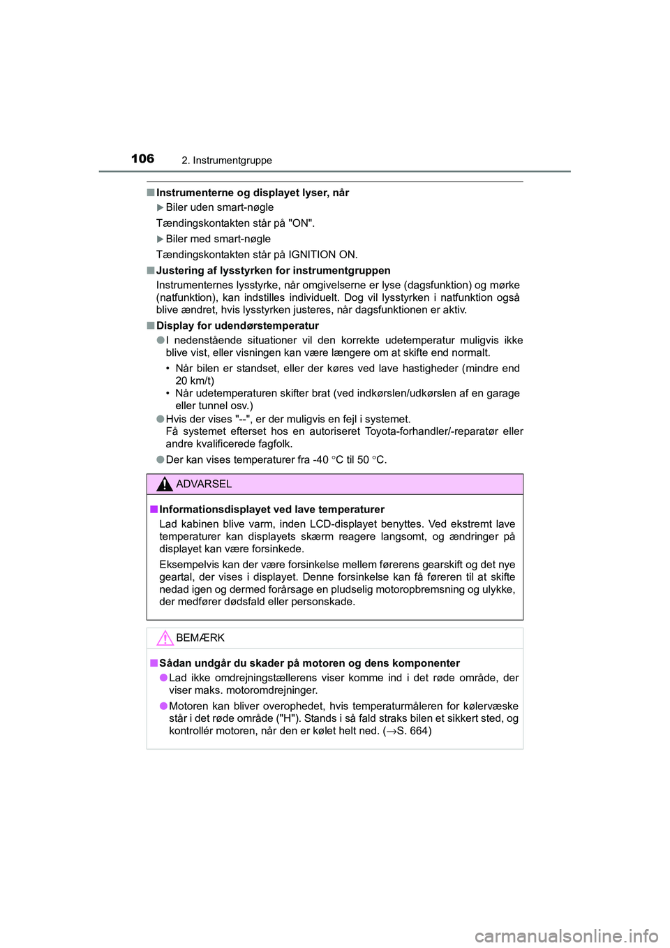 TOYOTA RAV4 2016  Brugsanvisning (in Danish) 1062. Instrumentgruppe
OM42A45DK
■Instrumenterne og displayet lyser, når
�XBiler uden smart-nøgle
Tændingskontakten står på "ON".
�XBiler med smart-nøgle
Tændingskontakten står på I