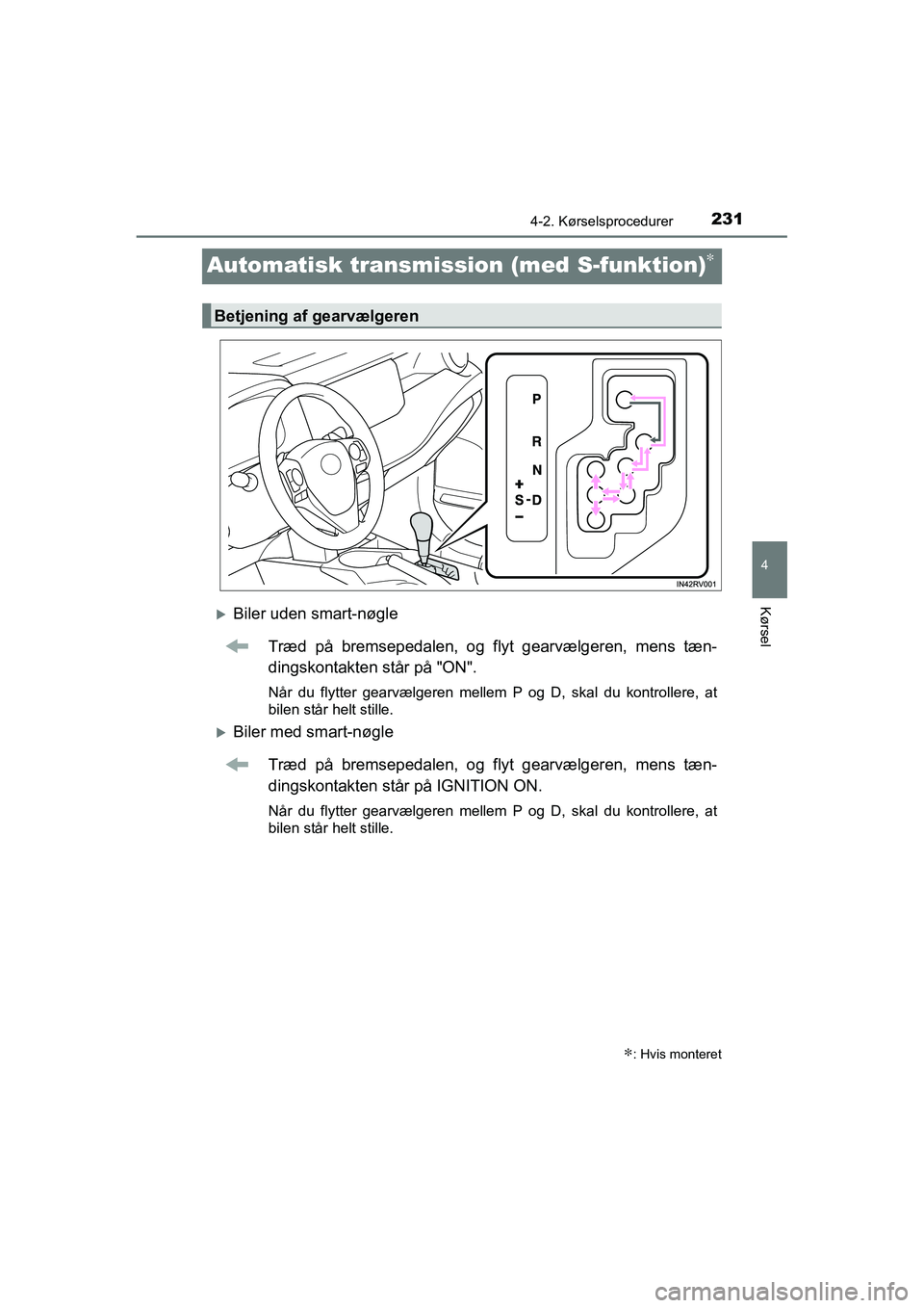 TOYOTA RAV4 2016  Brugsanvisning (in Danish) 231
4
4-2. Kørselsprocedurer
Kørsel
OM42A45DK
Automatisk transmission (med S-funktion)∗
�XBiler uden smart-nøgle
Træd  på  bremsepedalen,  og  flyt  gearvælgeren,  mens  tæn-
dingskontakten s